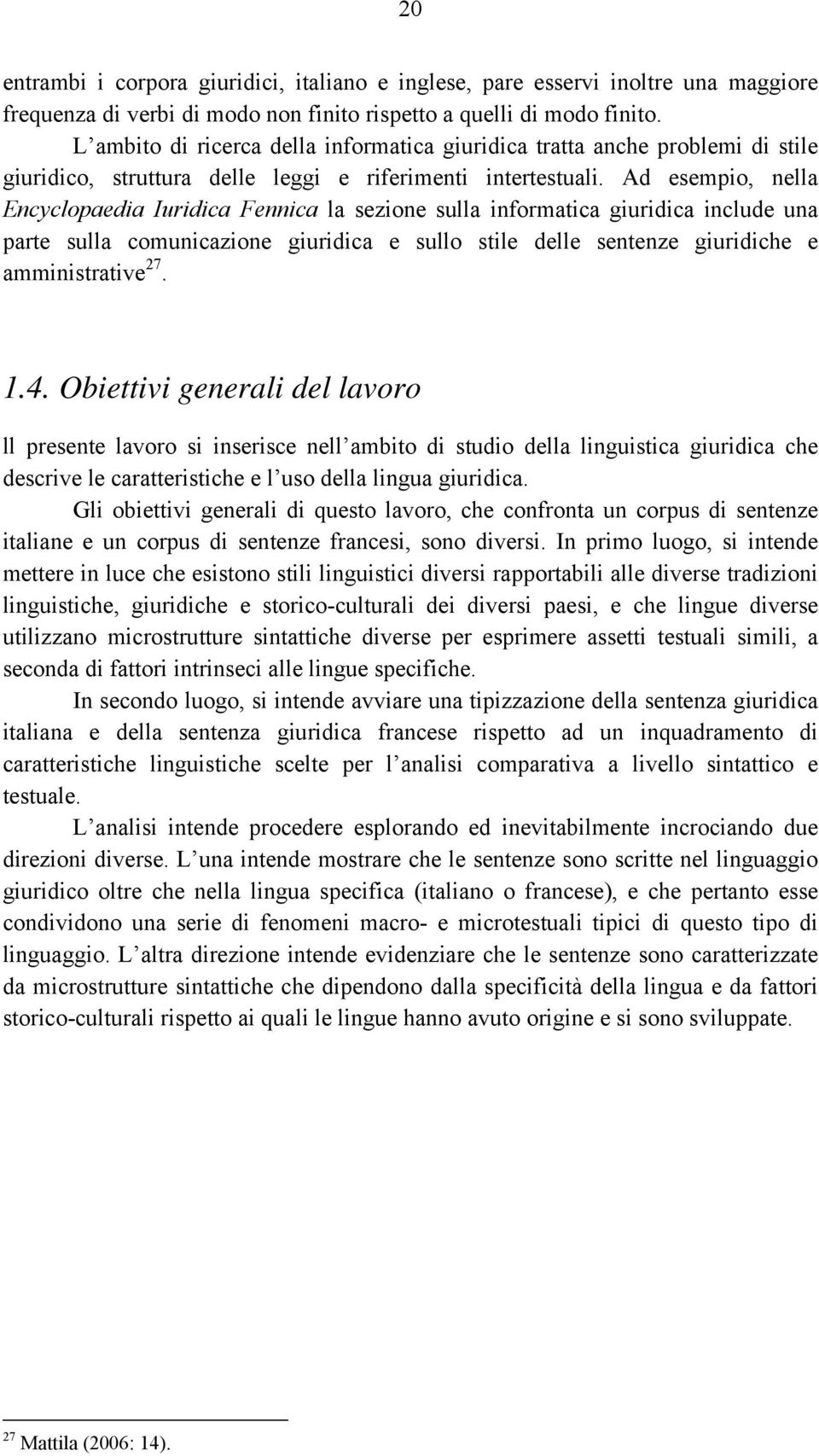 Ad esempio, nella Encyclopaedia Iuridica Fennica la sezione sulla informatica giuridica include una parte sulla comunicazione giuridica e sullo stile delle sentenze giuridiche e amministrative 27. 1.