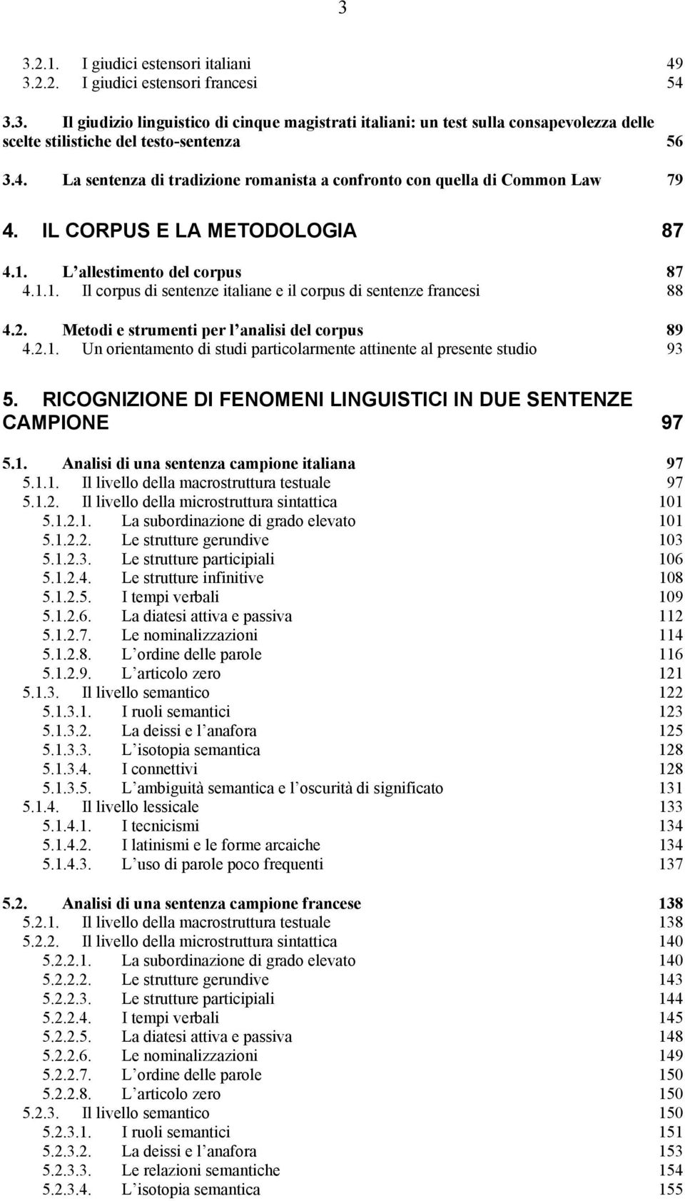 2. Metodi e strumenti per l analisi del corpus 89 4.2.1. Un orientamento di studi particolarmente attinente al presente studio 93 5. RICOGNIZIONE DI FENOMENI LINGUISTICI IN DUE SENTENZE CAMPIONE 97 5.