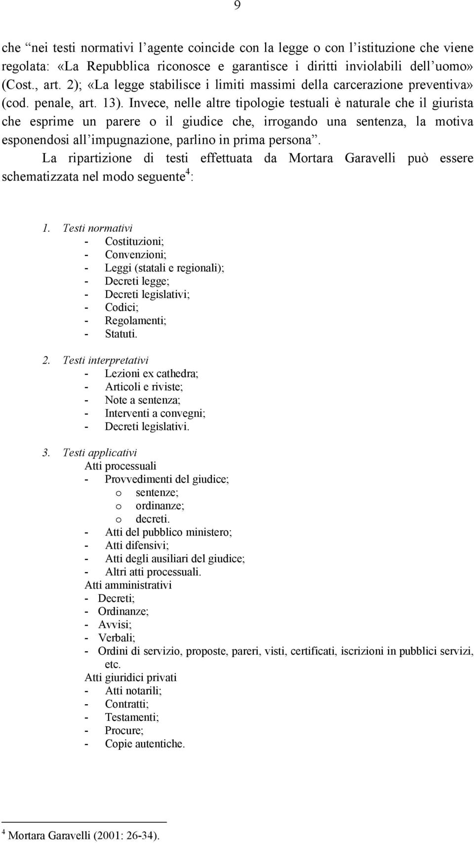 Invece, nelle altre tipologie testuali è naturale che il giurista che esprime un parere o il giudice che, irrogando una sentenza, la motiva esponendosi all impugnazione, parlino in prima persona.