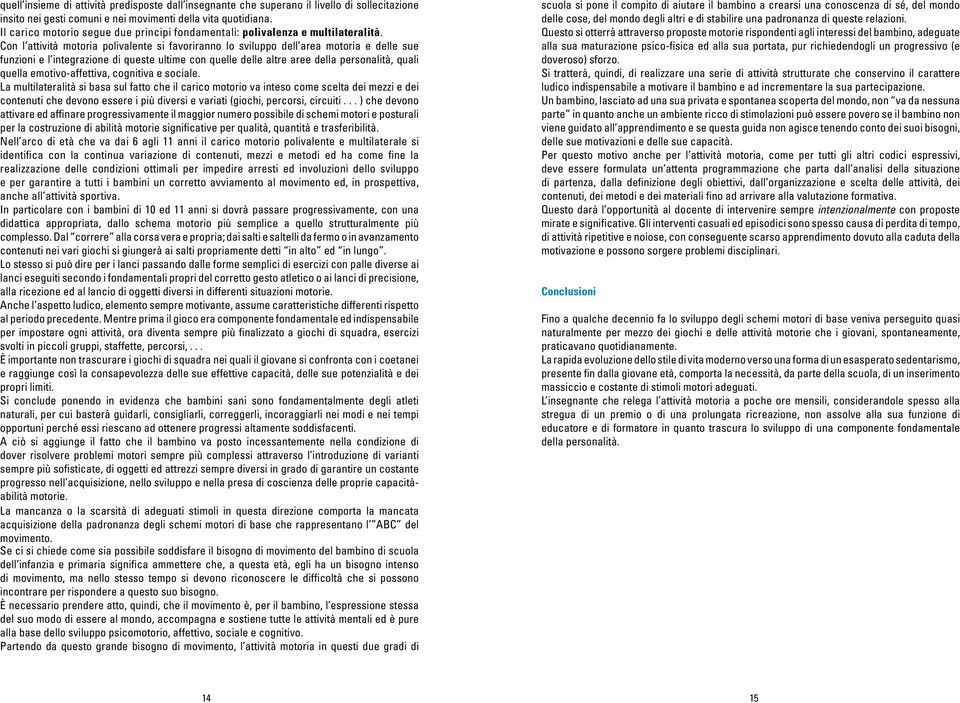 Con l attività motoria polivalente si favoriranno lo sviluppo dell area motoria e delle sue funzioni e l integrazione di queste ultime con quelle delle altre aree della personalità, quali quella