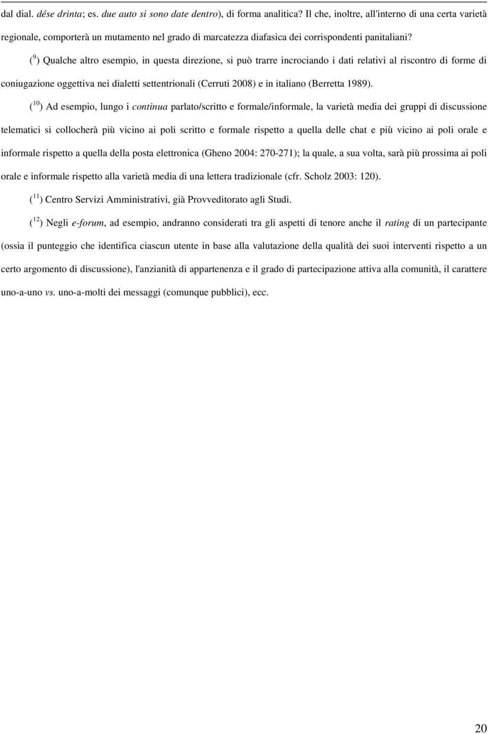 ( 9 ) Qualche altro esempio, in questa direzione, si può trarre incrociando i dati relativi al riscontro di forme di coniugazione oggettiva nei dialetti settentrionali (Cerruti 2008) e in italiano