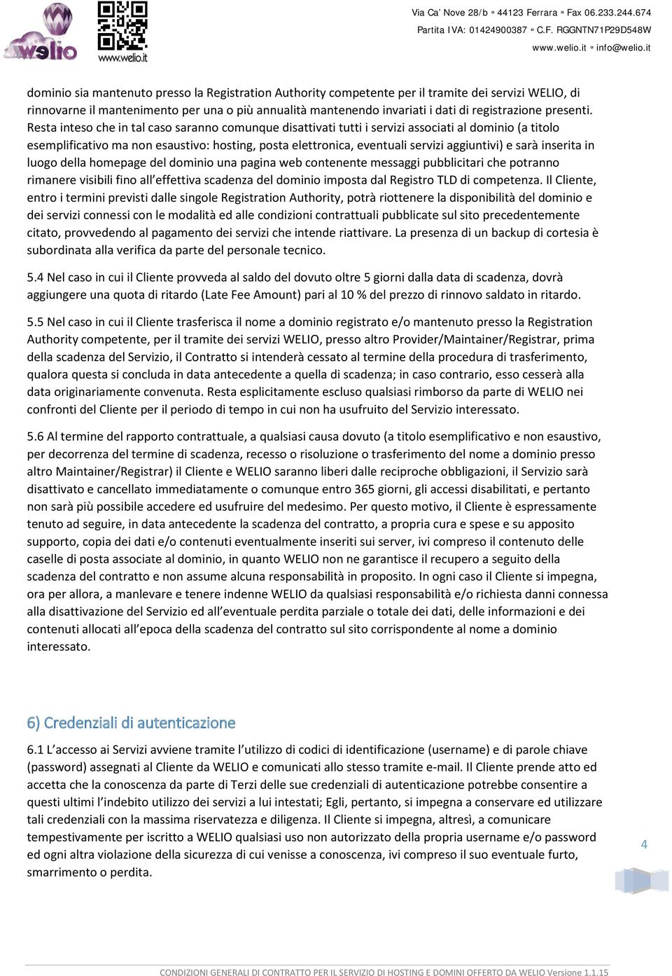 Resta inteso che in tal caso saranno comunque disattivati tutti i servizi associati al dominio (a titolo esemplificativo ma non esaustivo: hosting, posta elettronica, eventuali servizi aggiuntivi) e