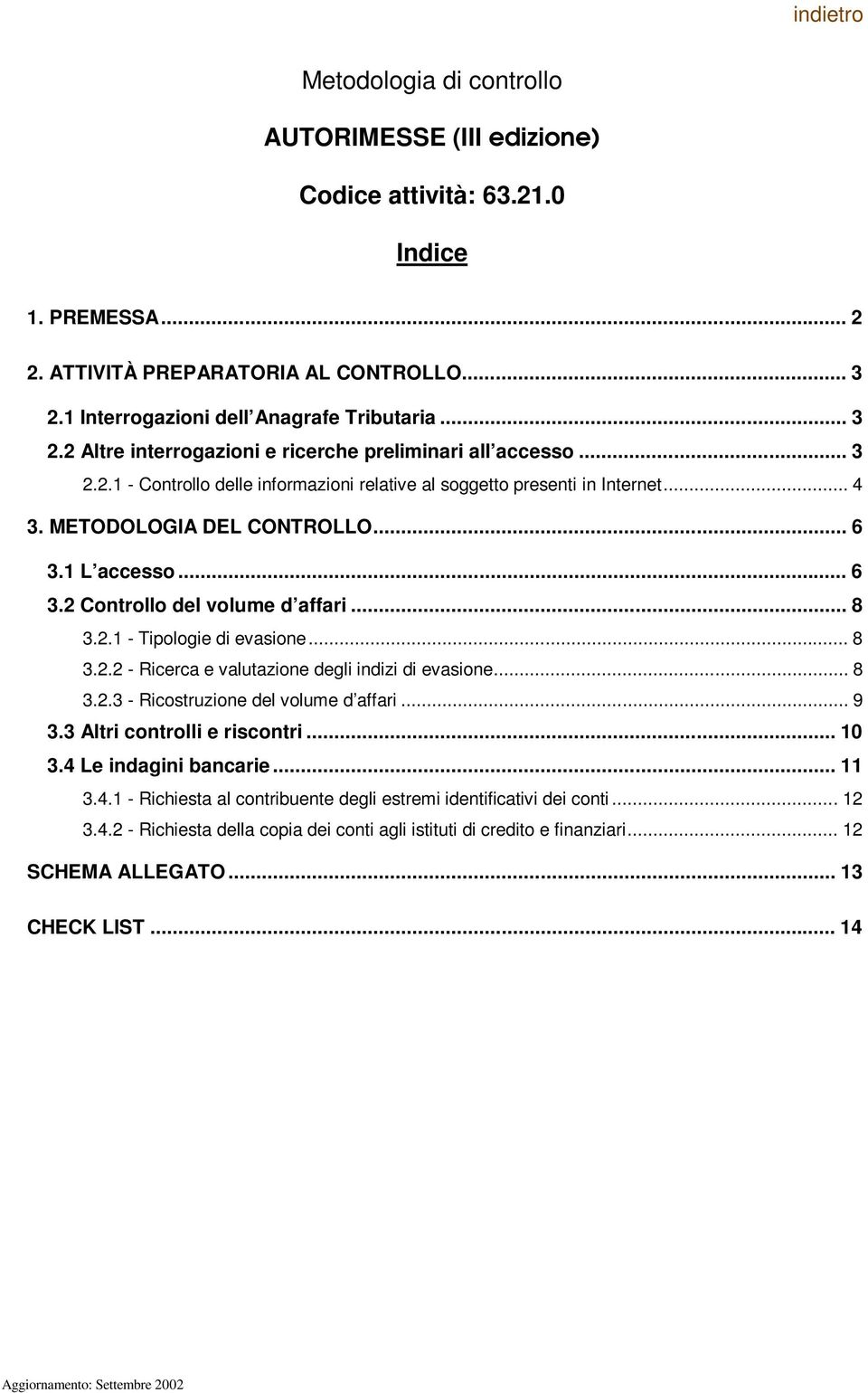 .. 8 3.2.2 - Rcerca e valutazone degl ndz d evasone... 8 3.2.3 - Rcostruzone del volume d affar... 9 3.3 Altr controll e rscontr... 10 3.4 Le ndagn bancare... 11 3.4.1 - Rchesta al contrbuente degl estrem dentfcatv de cont.