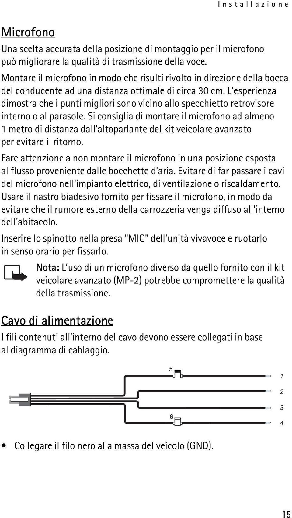 L'esperienza dimostra che i punti migliori sono vicino allo specchietto retrovisore interno o al parasole.