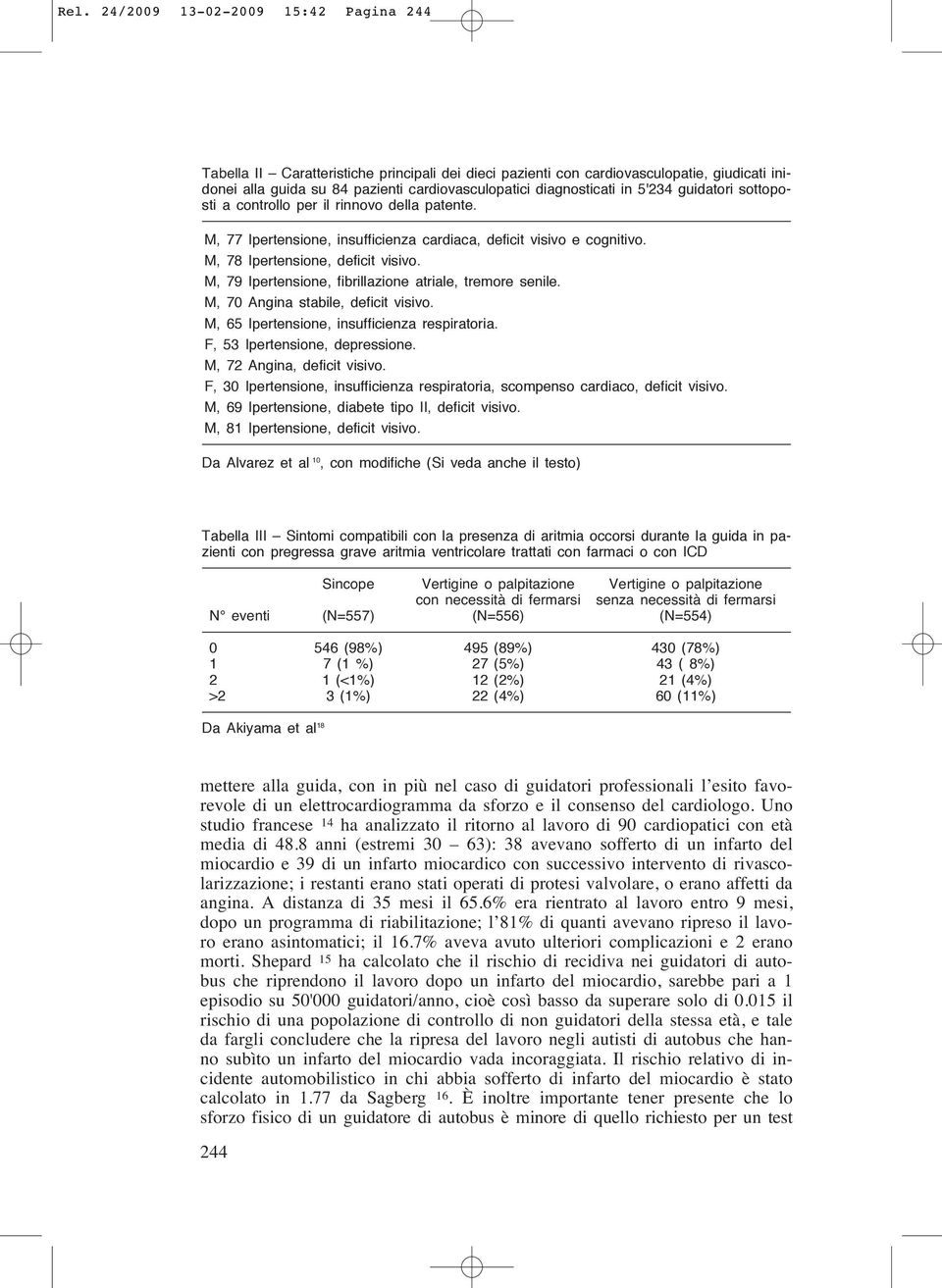 M, 79 Ipertensione, fibrillazione atriale, tremore senile. M, 70 Angina stabile, deficit visivo. M, 65 Ipertensione, insufficienza respiratoria. F, 53 Ipertensione, depressione.