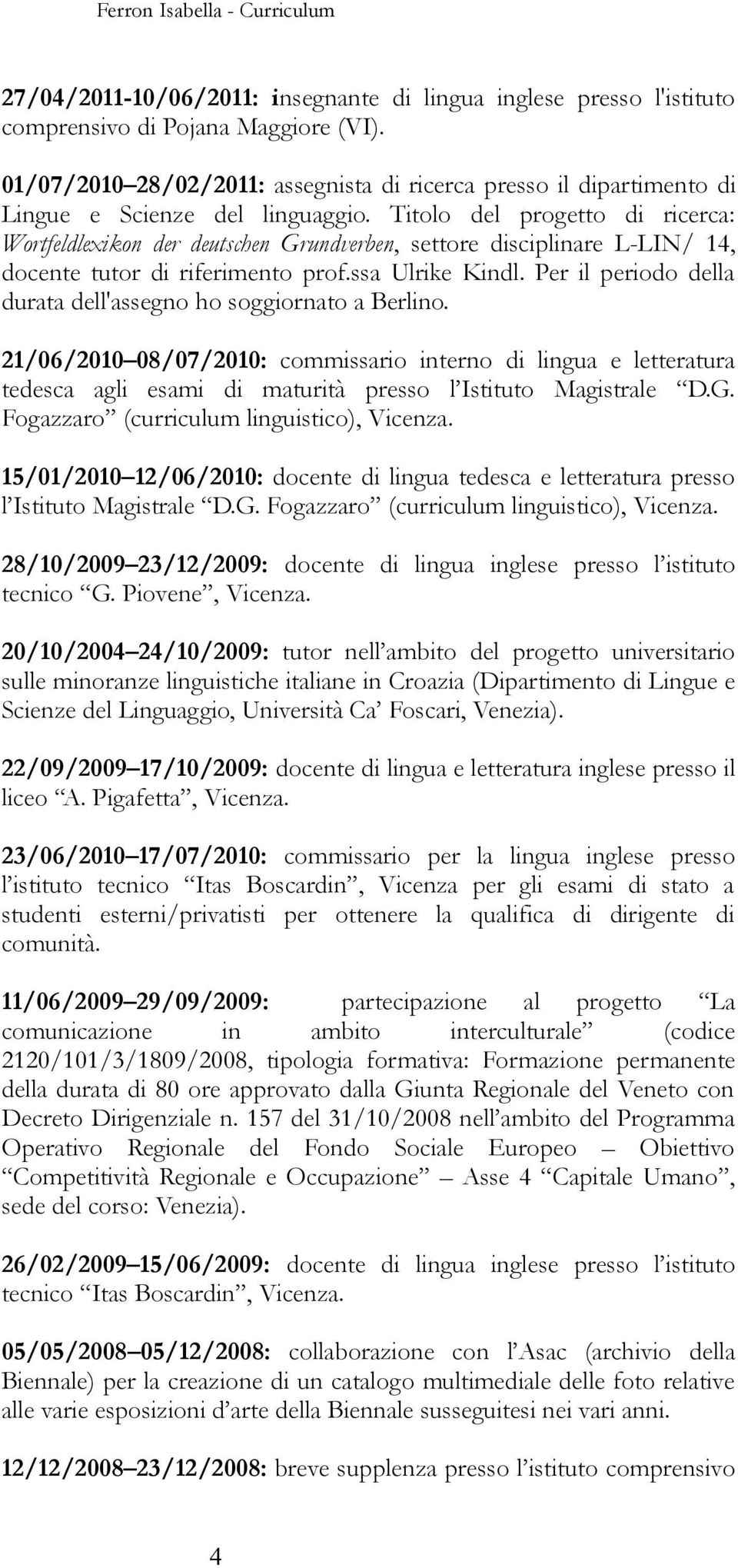 Titolo del progetto di ricerca: Wortfeldlexikon der deutschen Grundverben, settore disciplinare L-LIN/ 14, docente tutor di riferimento prof.ssa Ulrike Kindl.