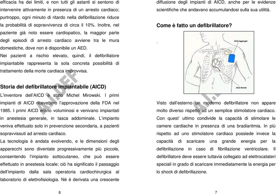 Inoltre, nel paziente già noto essere cardiopatico, la maggior parte degli episodi di arresto cardiaco avviene tra le mura domestiche, dove non è disponibile un AED.