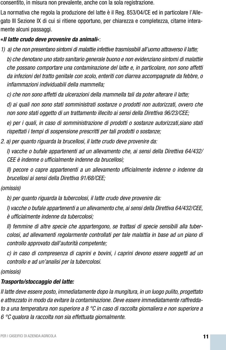 «Il latte crudo deve provenire da animali»: 1) a) che non presentano sintomi di malattie infettive trasmissibili all uomo attraverso il latte; b) che denotano uno stato sanitario generale buono e non