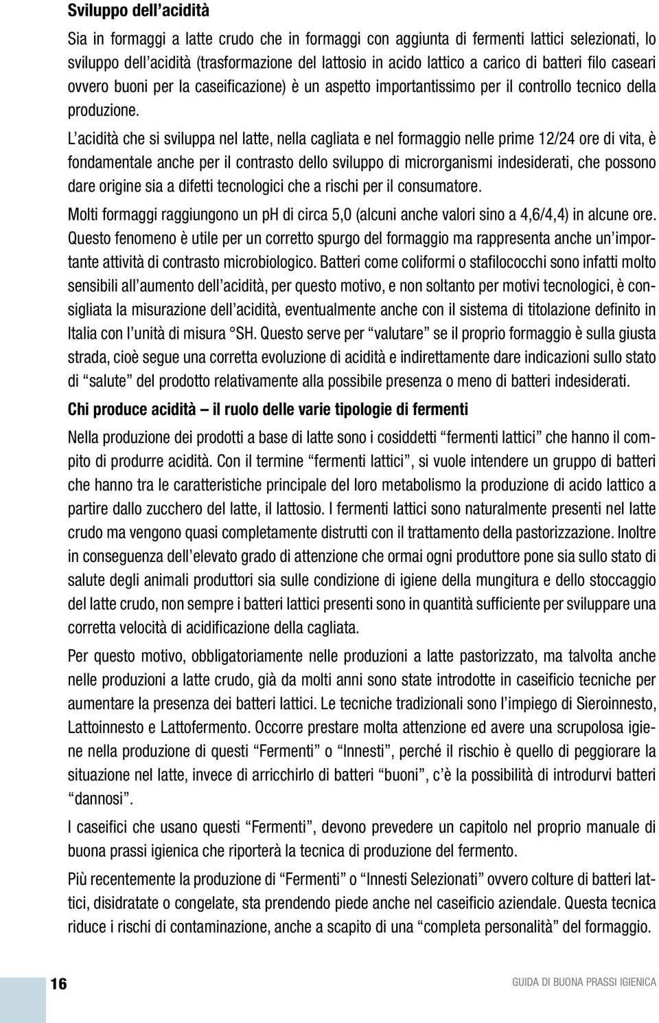 L acidità che si sviluppa nel latte, nella cagliata e nel formaggio nelle prime 12/24 ore di vita, è fondamentale anche per il contrasto dello sviluppo di microrganismi indesiderati, che possono dare