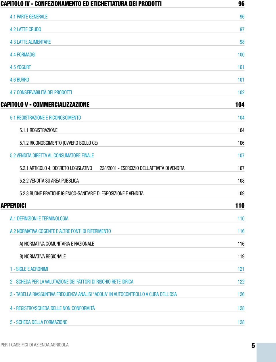 2 VENDITA DIRETTA AL CONSUMATORE FINALE 107 5.2.1 ARTICOLO 4. DECRETO LEGISLATIVO 228/2001 - ESERCIZIO DELL ATTIVITÀ DI VENDITA 107 5.2.2 VENDITA SU AREA PUBBLICA 108 5.2.3 BUONE PRATICHE IGIENICO-SANITARIE DI ESPOSIZIONE E VENDITA 109 APPENDICI 110 A.