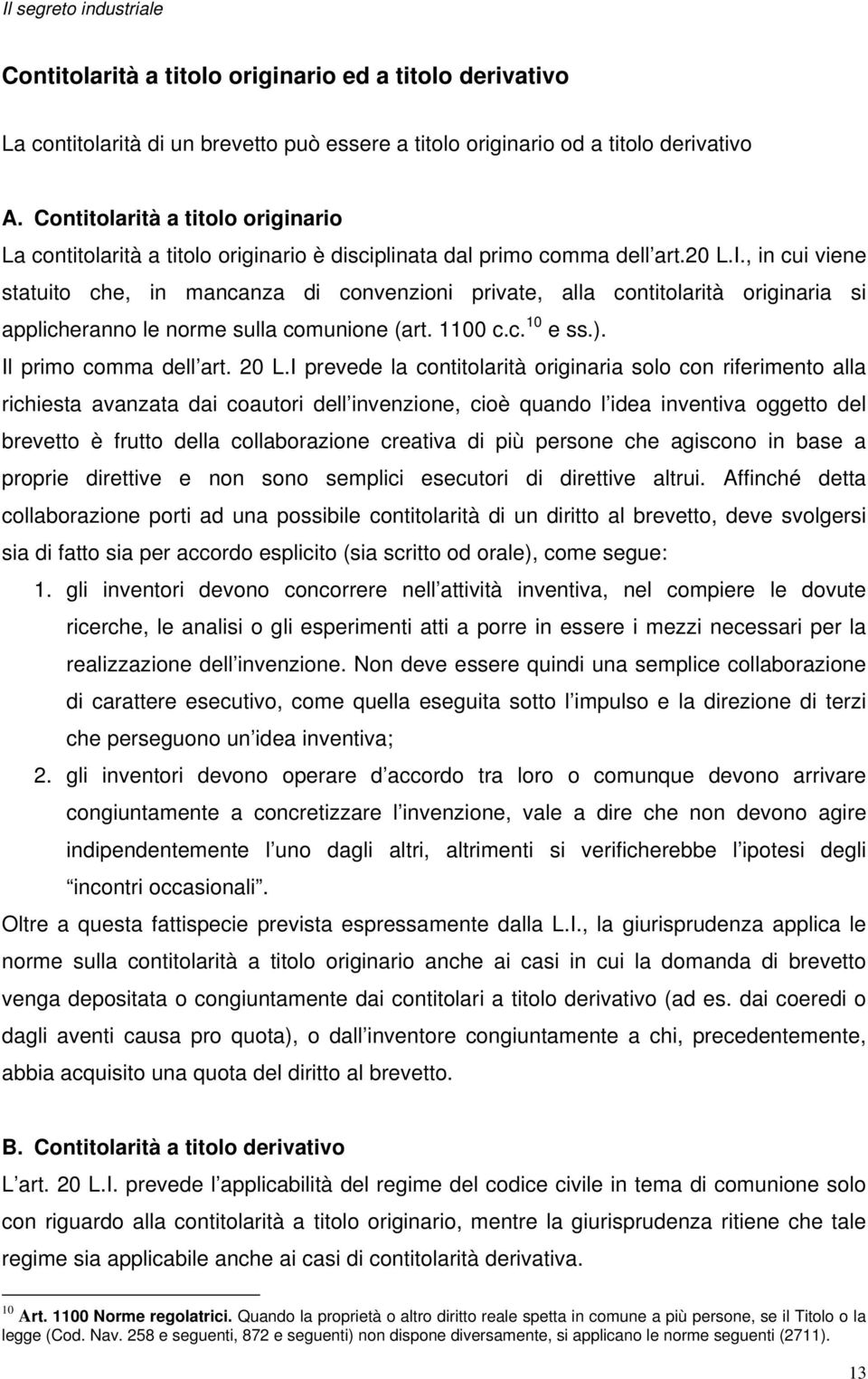 , in cui viene statuito che, in mancanza di convenzioni private, alla contitolarità originaria si applicheranno le norme sulla comunione (art. 1100 c.c. 10 e ss.). Il primo comma dell art. 20 L.