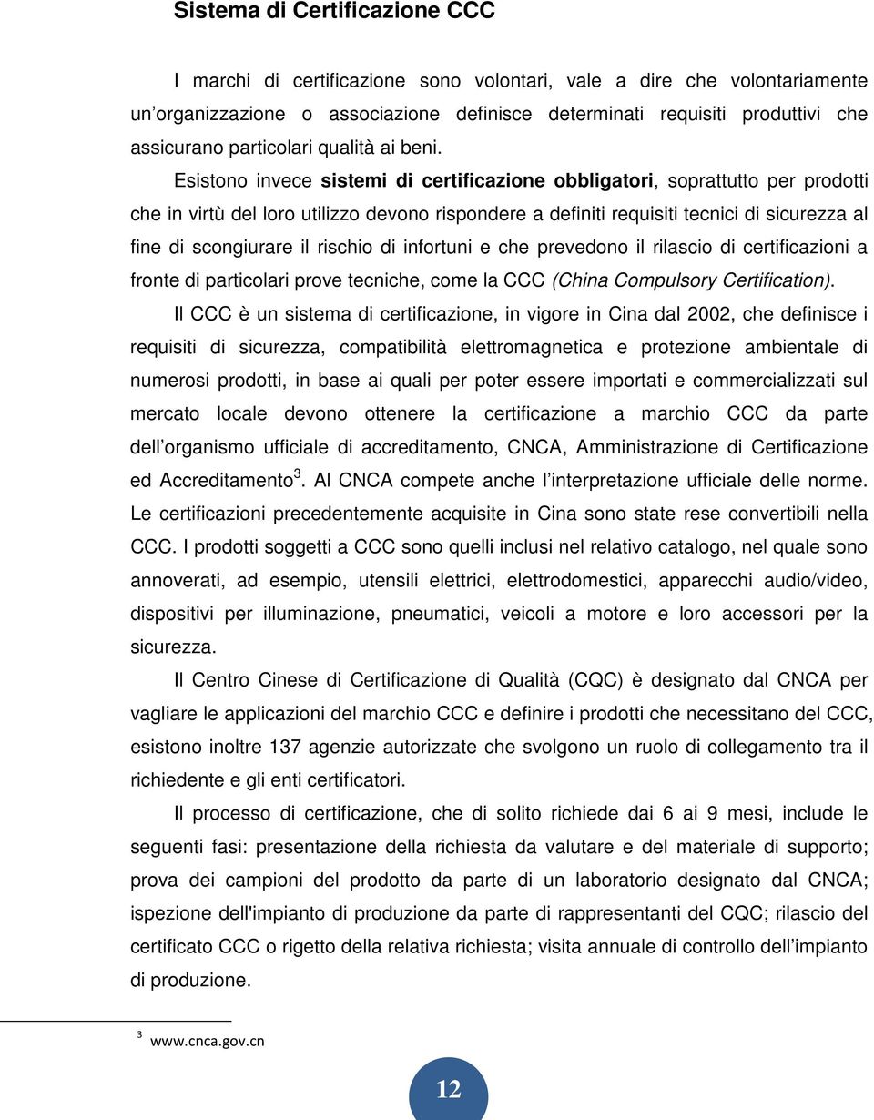 Esistono invece sistemi di certificazione obbligatori, soprattutto per prodotti che in virtù del loro utilizzo devono rispondere a definiti requisiti tecnici di sicurezza al fine di scongiurare il