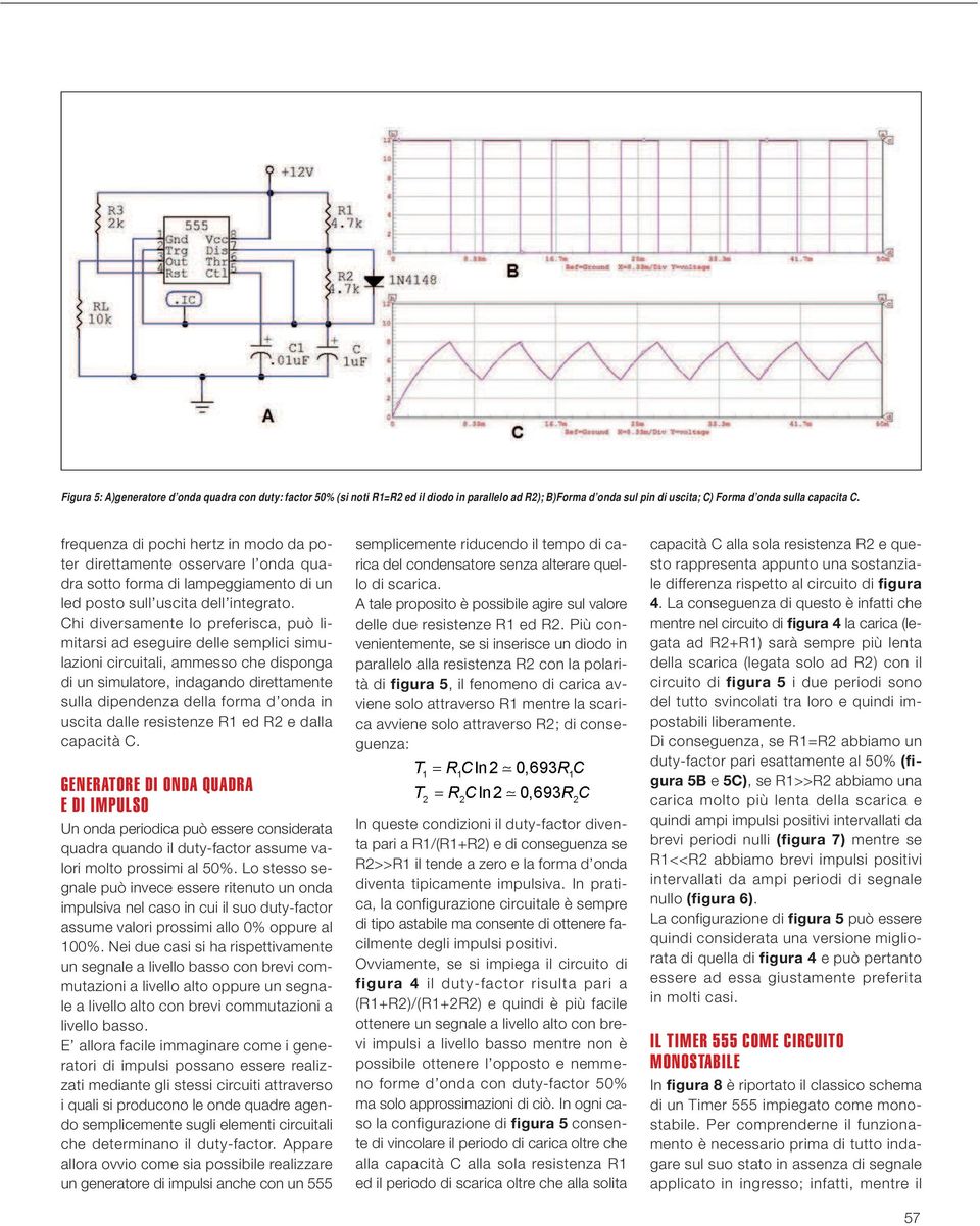 Chi diversamente lo preferisca, può limitarsi ad eseguire delle semplici simulazioni circuitali, ammesso che disponga di un simulatore, indagando direttamente sulla dipendenza della forma d onda in