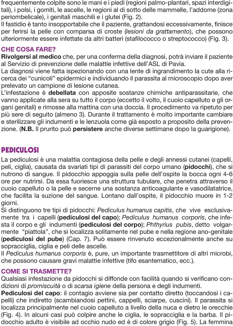 Il fastidio è tanto insopportabile che il paziente, grattandosi eccessivamente, finisce per ferirsi la pelle con comparsa di croste (lesioni da grattamento), che possono ulteriormente essere