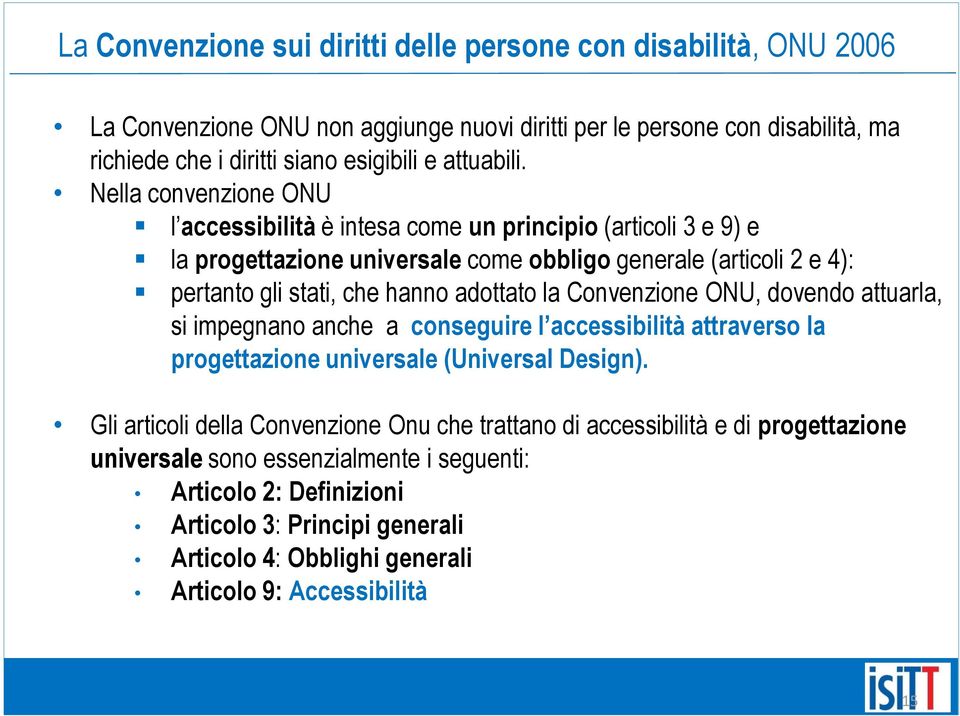 Nella convenzione ONU l accessibilità è intesa come un principio (articoli 3 e 9) e la progettazione universale come obbligo generale (articoli 2 e 4): pertanto gli stati, che hanno adottato la