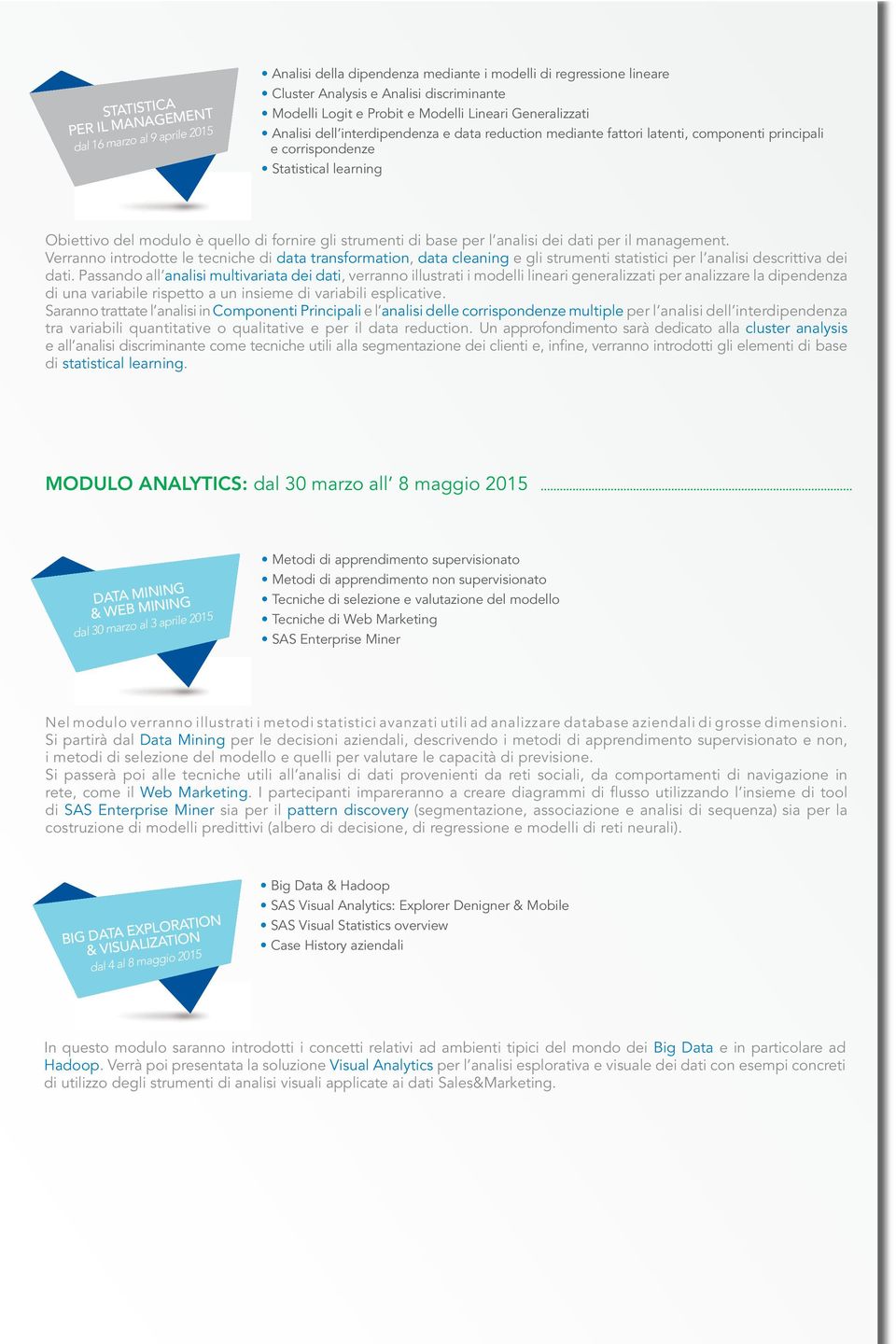 strumenti di base per l analisi dei dati per il management. Verranno introdotte le tecniche di data transformation, data cleaning e gli strumenti statistici per l analisi descrittiva dei dati.