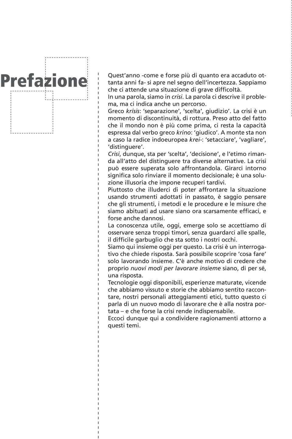 Preso atto del fatto che il mondo non è più come prima, ci resta la capacità espressa dal verbo greco krino: giudico.