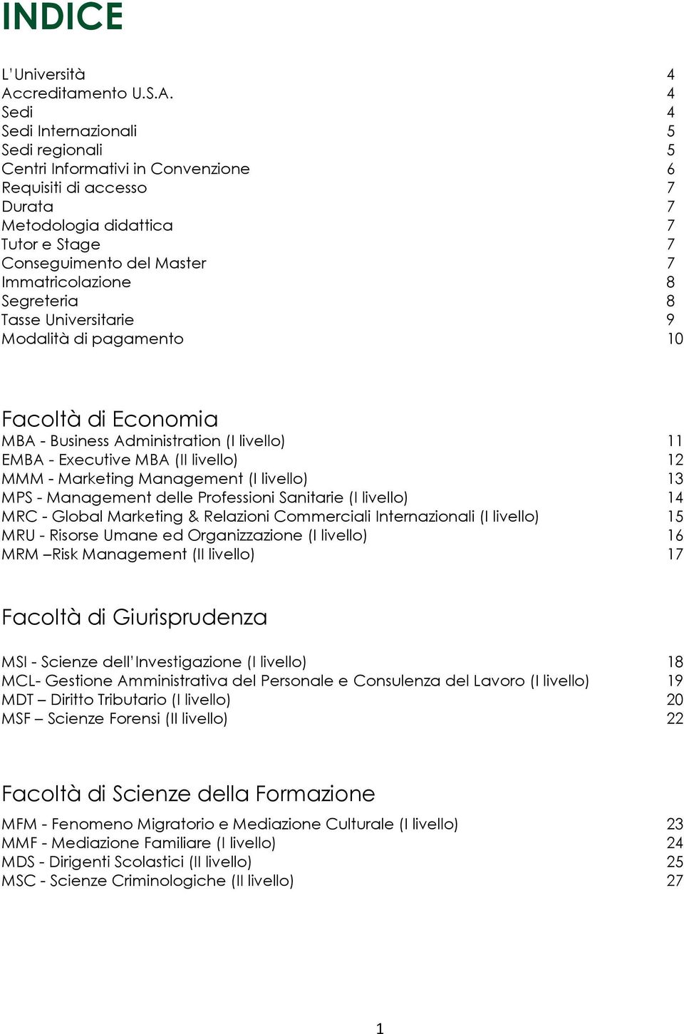 4 Sedi 4 Sedi Internazionali 5 Sedi regionali 5 Centri Informativi in Convenzione 6 Requisiti di accesso 7 Durata 7 Metodologia didattica 7 Tutor e Stage 7 Conseguimento del Master 7 Immatricolazione