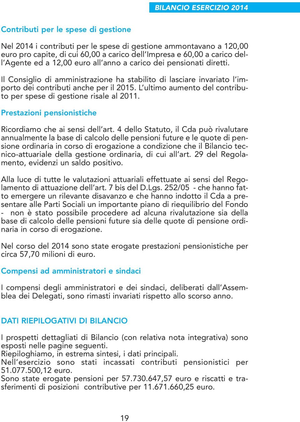 L ultimo aumento del contributo per spese di gestione risale al 2011. Prestazioni pensionistiche Ricordiamo che ai sensi dell art.