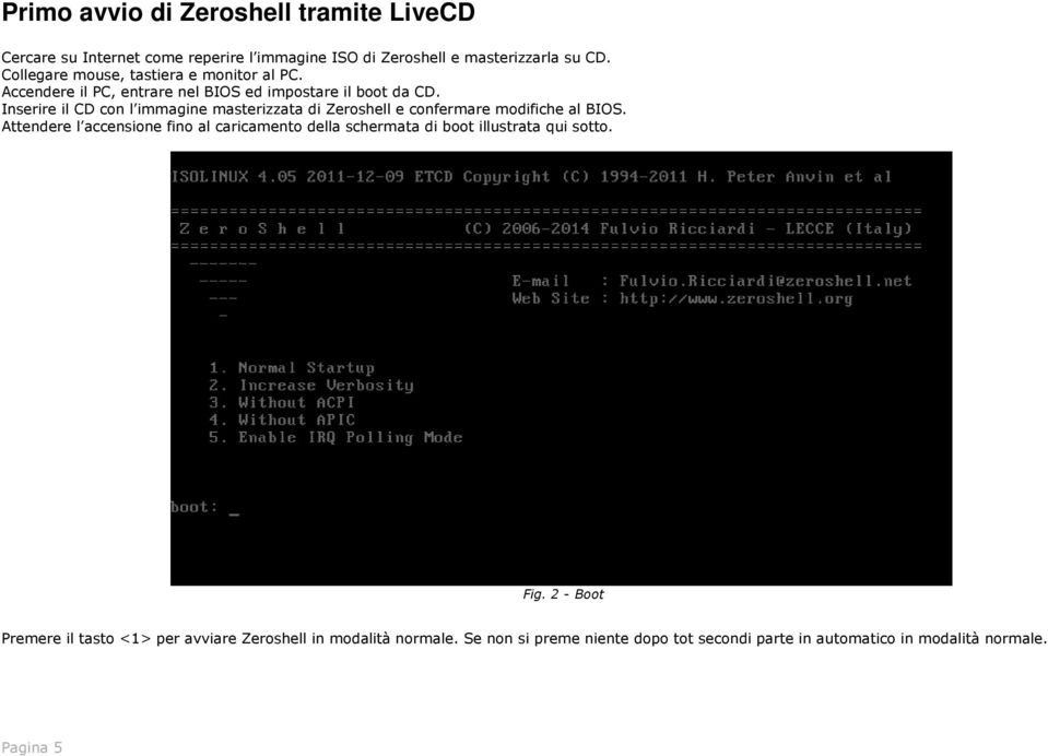 Inserire il CD con l immagine masterizzata di Zeroshell e confermare modifiche al BIOS.