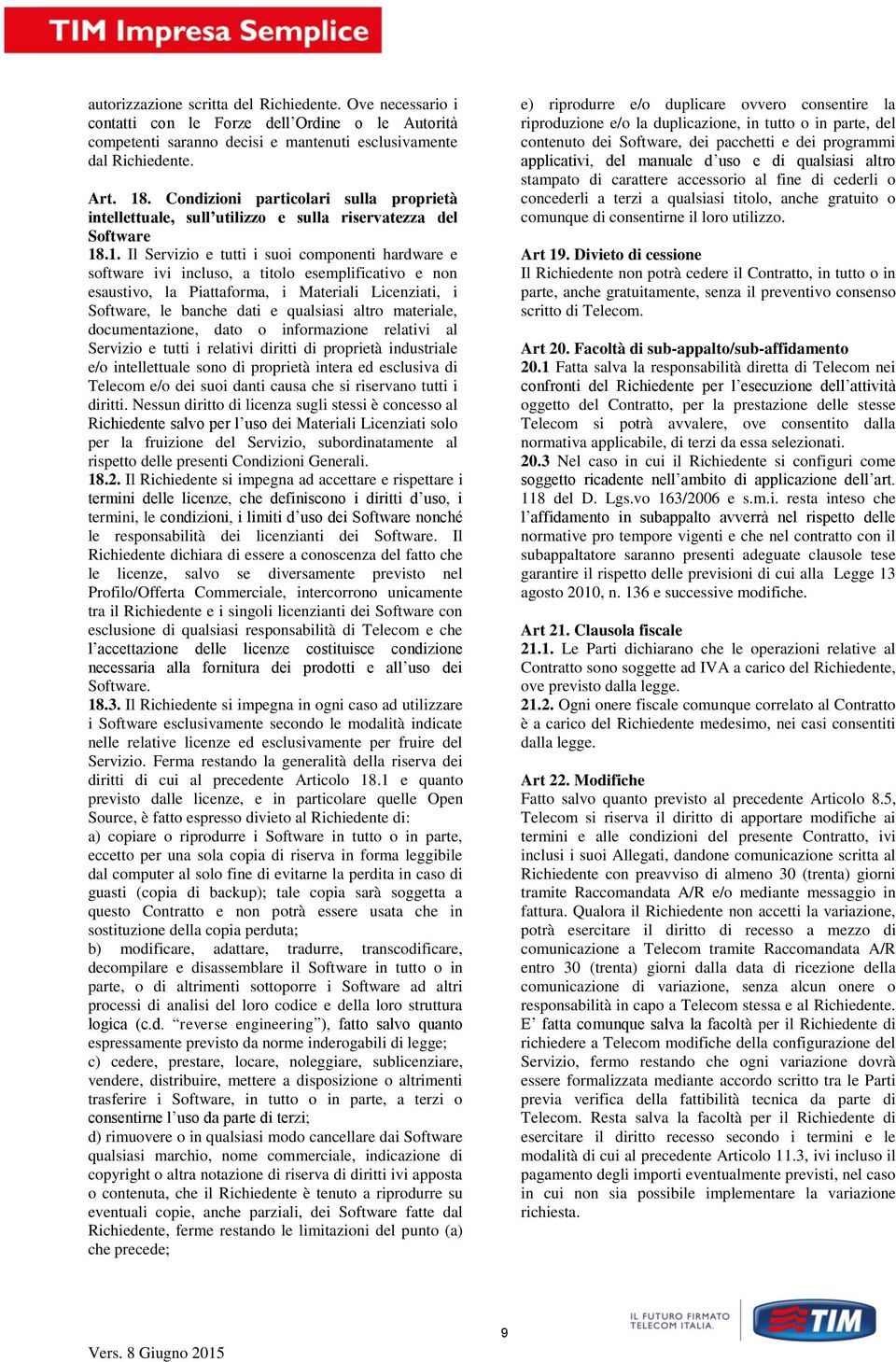 .1. Il Servizio e tutti i suoi componenti hardware e software ivi incluso, a titolo esemplificativo e non esaustivo, la Piattaforma, i Materiali Licenziati, i Software, le banche dati e qualsiasi