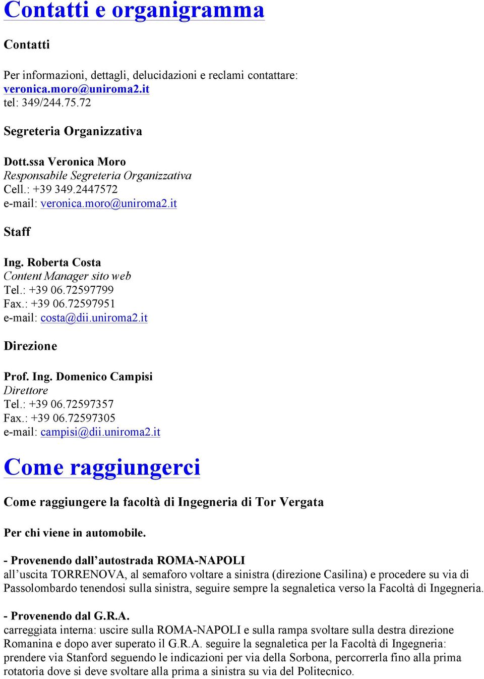 72597799 Fax.: +39 06.72597951 e-mail: costa@dii.uniroma2.it Direzione Prof. Ing. Domenico Campisi Direttore Tel.: +39 06.72597357 Fax.: +39 06.72597305 e-mail: campisi@dii.uniroma2.it Come raggiungerci Come raggiungere la facoltà di Ingegneria di Tor Vergata Per chi viene in automobile.