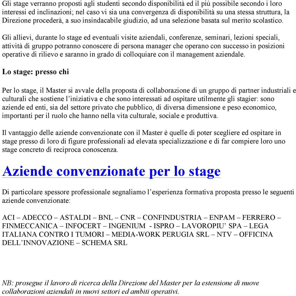 Gli allievi, durante lo stage ed eventuali visite aziendali, conferenze, seminari, lezioni speciali, attività di gruppo potranno conoscere di persona manager che operano con successo in posizioni