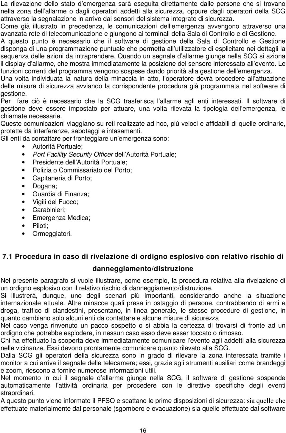 Come già illustrato in precedenza, le comunicazioni dell emergenza avvengono attraverso una avanzata rete di telecomunicazione e giungono ai terminali della Sala di Controllo e di Gestione.