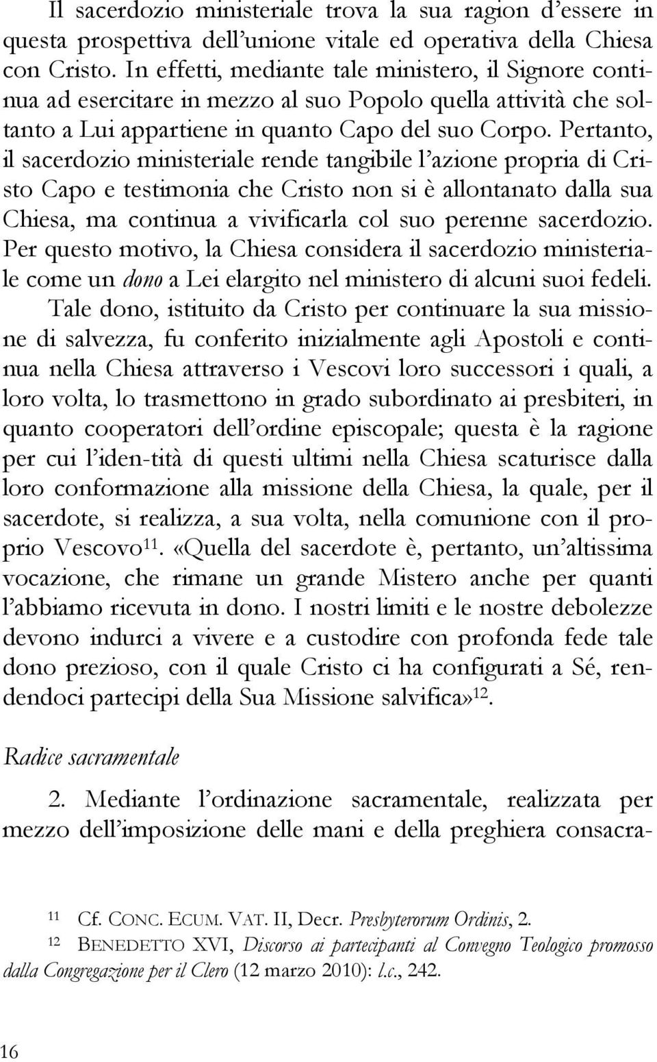 Pertanto, il sacerdozio ministeriale rende tangibile l azione propria di Cristo Capo e testimonia che Cristo non si è allontanato dalla sua Chiesa, ma continua a vivificarla col suo perenne