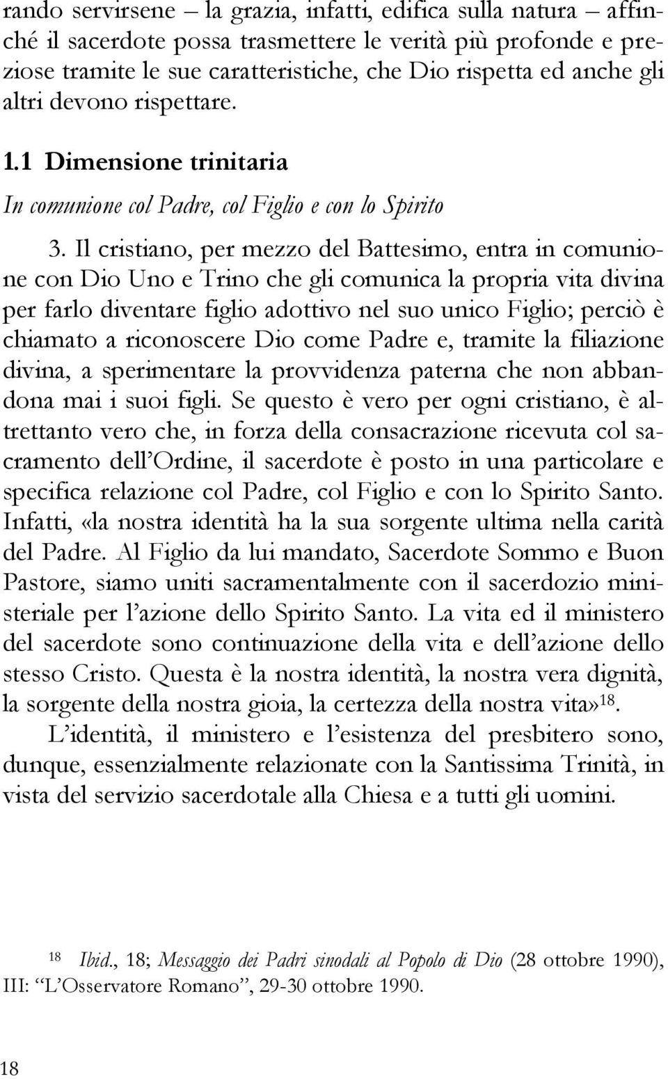 Il cristiano, per mezzo del Battesimo, entra in comunione con Dio Uno e Trino che gli comunica la propria vita divina per farlo diventare figlio adottivo nel suo unico Figlio; perciò è chiamato a