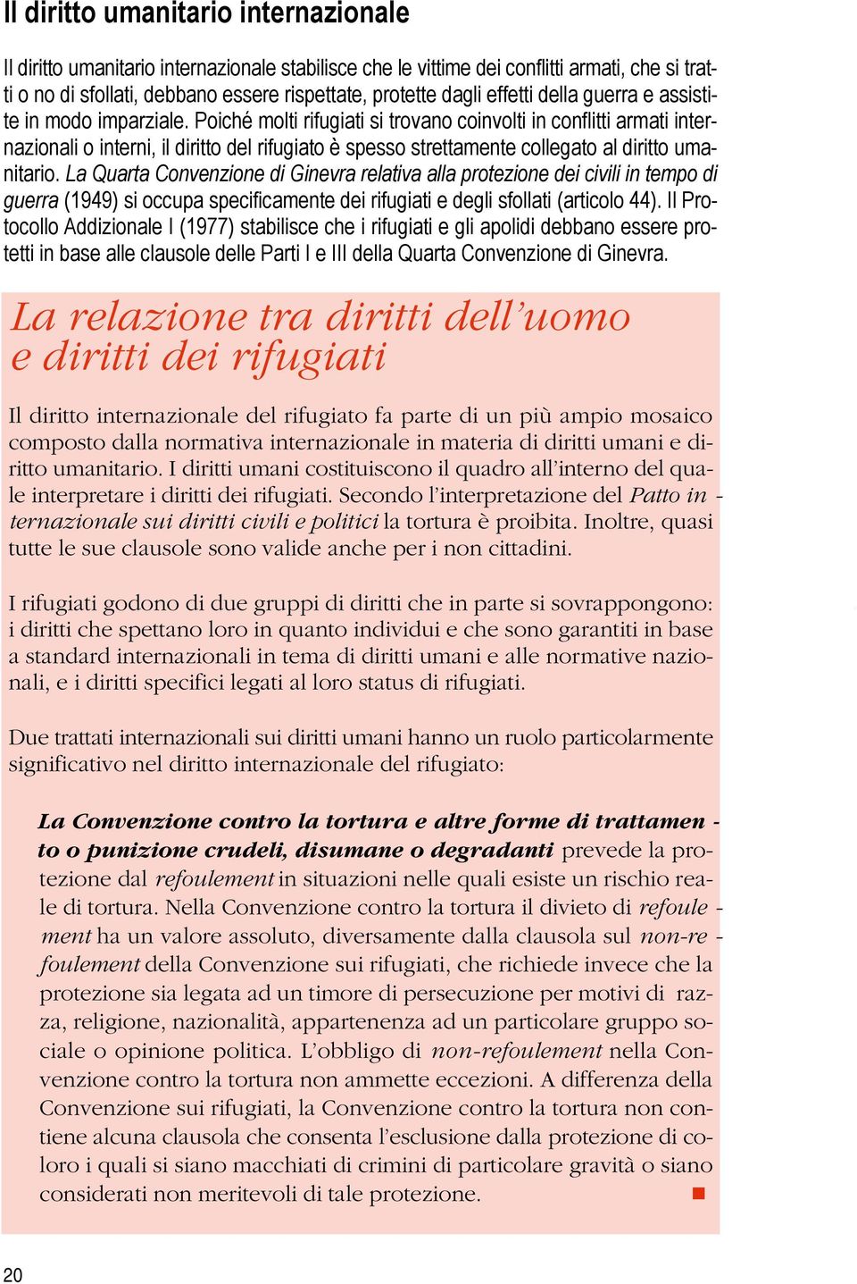 Poiché molti rifugiati si trovano coinvolti in conflitti armati internazionali o interni, il diritto del rifugiato è spesso strettamente collegato al diritto umanitario.