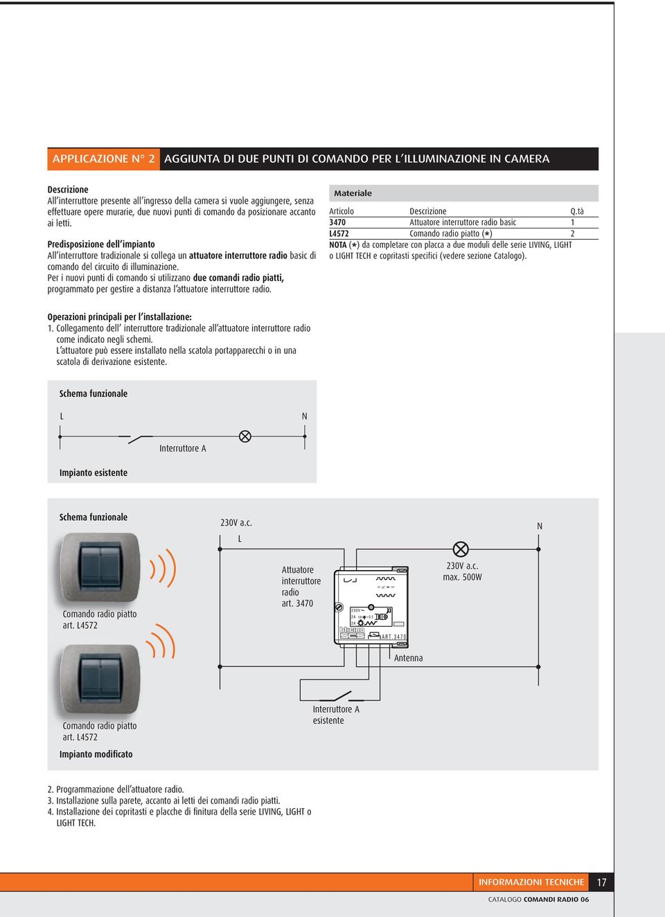 Predisposizione dell impianto All interruttore tradizionale si collega un attuatore interruttore radio basic di comando del circuito di illuminazione.