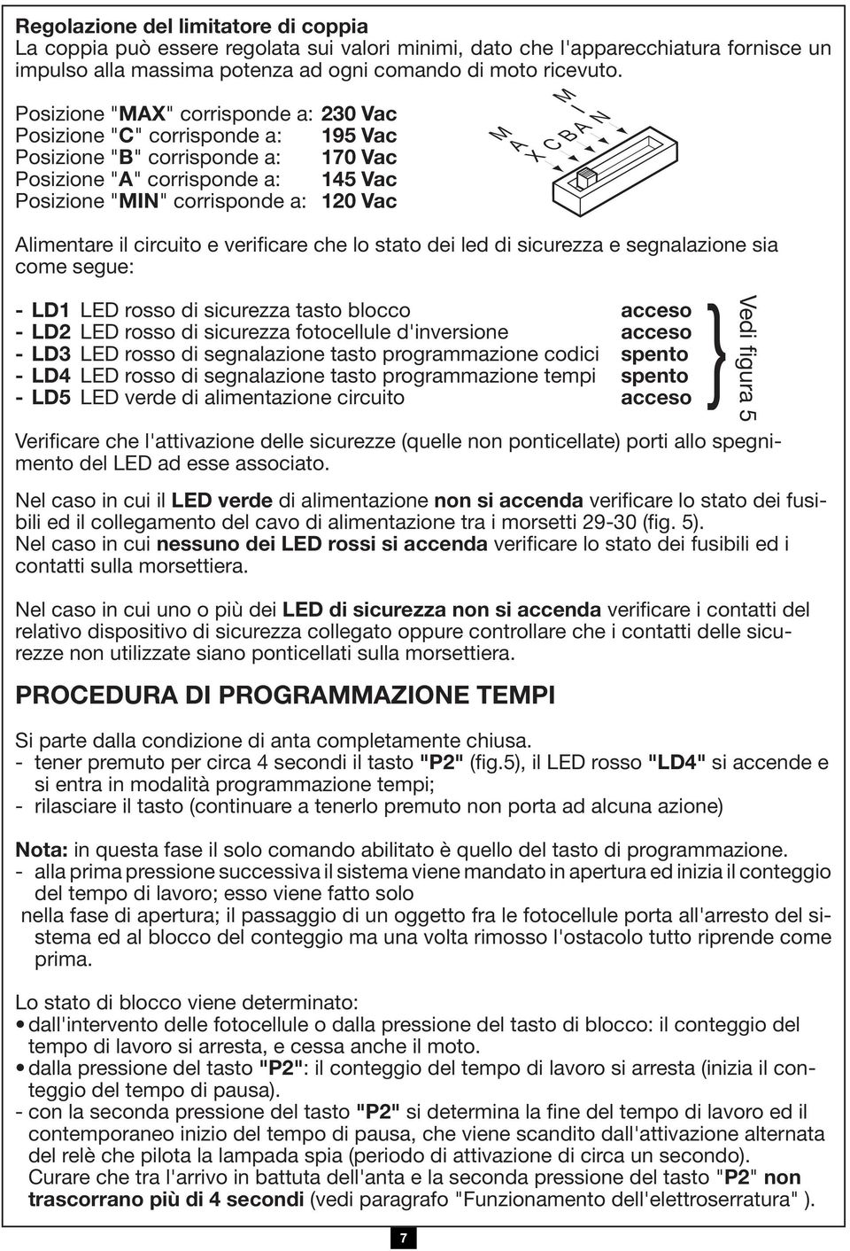 M I N Alimentare il circuito e verificare che lo stato dei led di sicurezza e segnalazione sia come segue: - LD1 LED rosso di sicurezza tasto blocco acceso } - LD2 LED rosso di sicurezza fotocellule