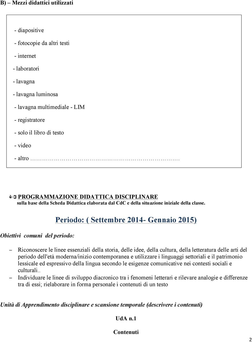 Obiettivi comuni del periodo: Periodo: ( Settembre 2014- Gennaio 2015) Riconoscere le linee essenziali della storia, delle idee, della cultura, della letteratura delle arti del periodo dell'età