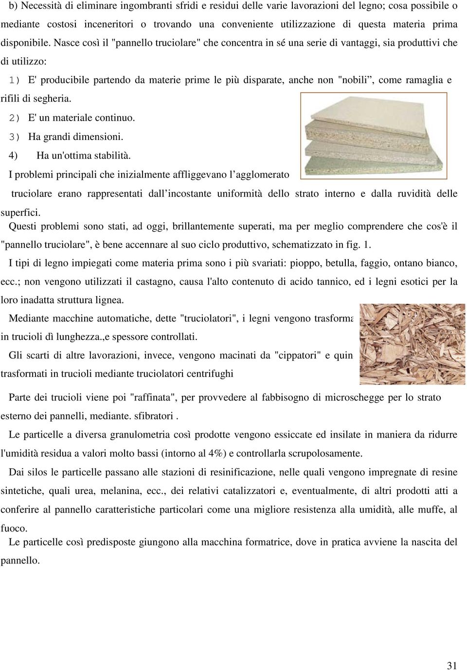 Nasce così il "pannello truciolare" che concentra in sé una serie di vantaggi, sia produttivi che di utilizzo: 1) E' producibile partendo da materie prime le più disparate, anche non "nobili, come