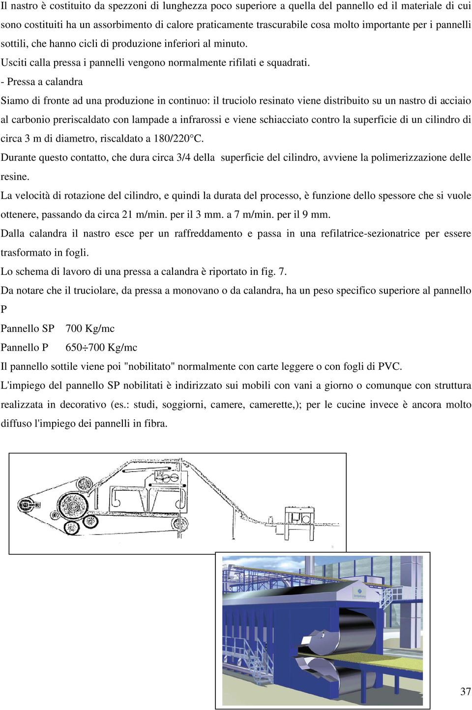 - Pressa a calandra Siamo di fronte ad una produzione in continuo: il truciolo resinato viene distribuito su un nastro di acciaio al carbonio preriscaldato con lampade a infrarossi e viene