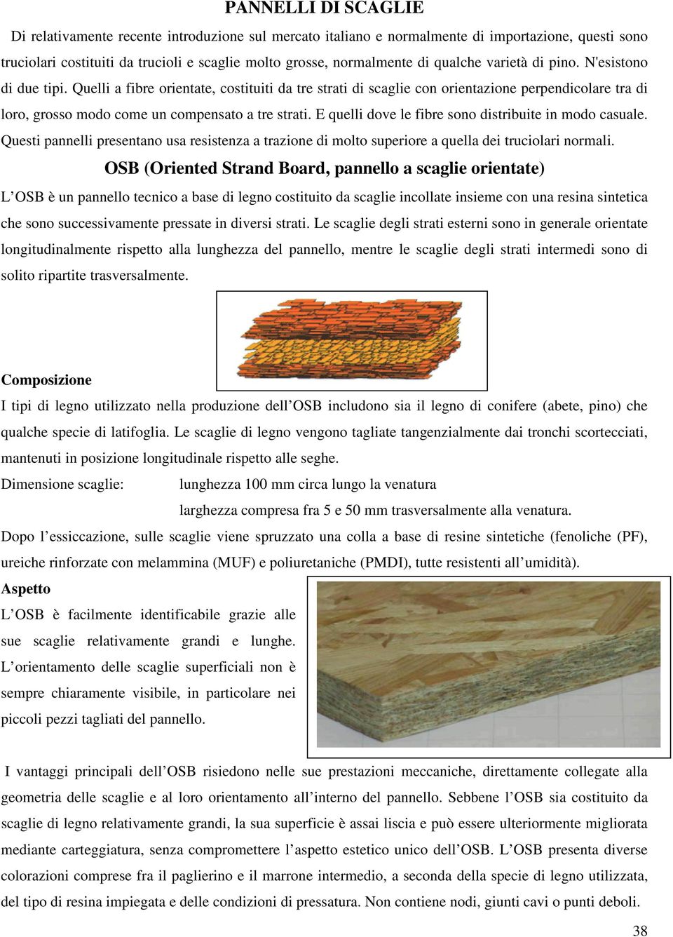 E quelli dove le fibre sono distribuite in modo casuale. Questi pannelli presentano usa resistenza a trazione di molto superiore a quella dei truciolari normali.