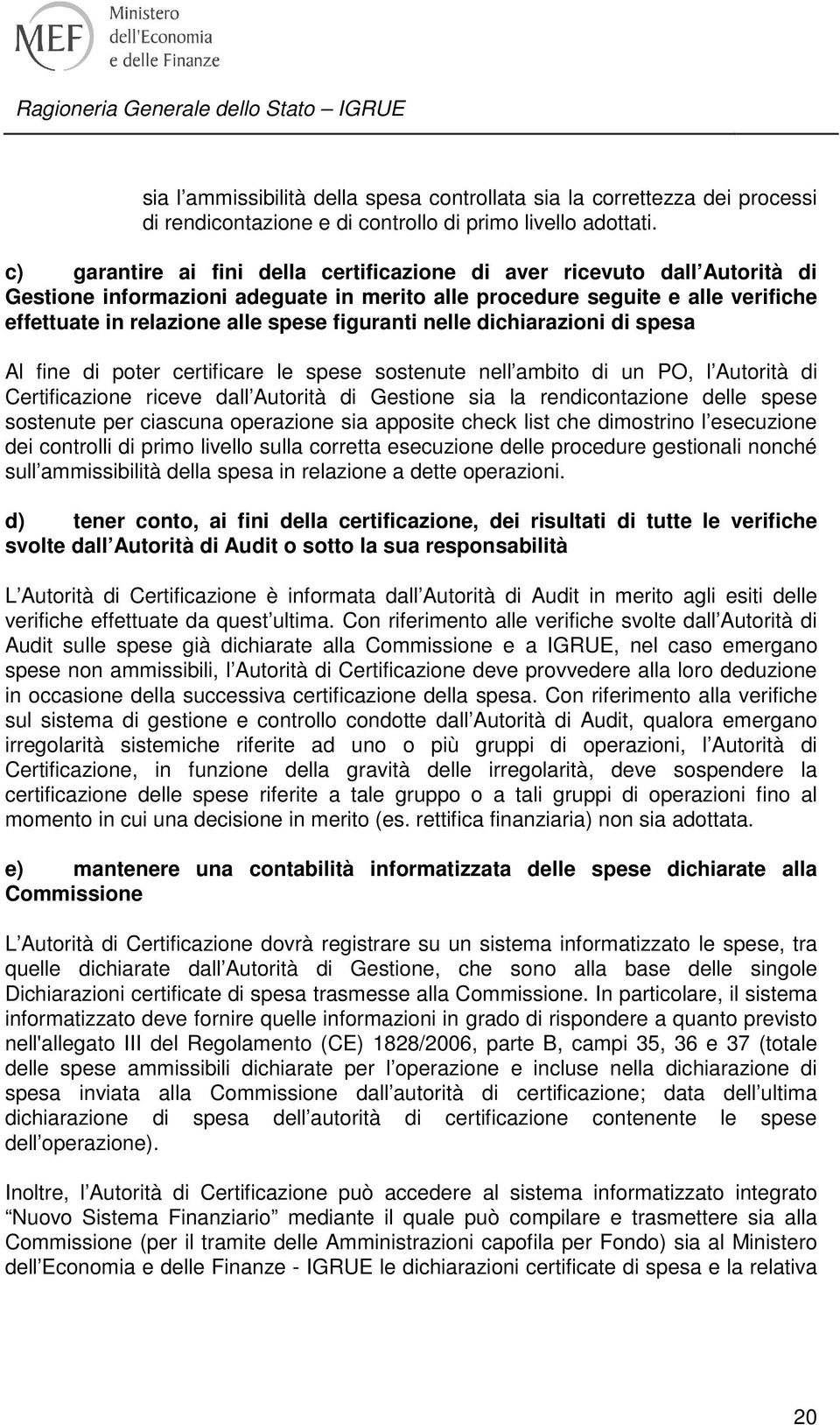 figuranti nelle dichiarazioni di spesa Al fine di poter certificare le spese sostenute nell ambito di un PO, l Autorità di Certificazione riceve dall Autorità di Gestione sia la rendicontazione delle