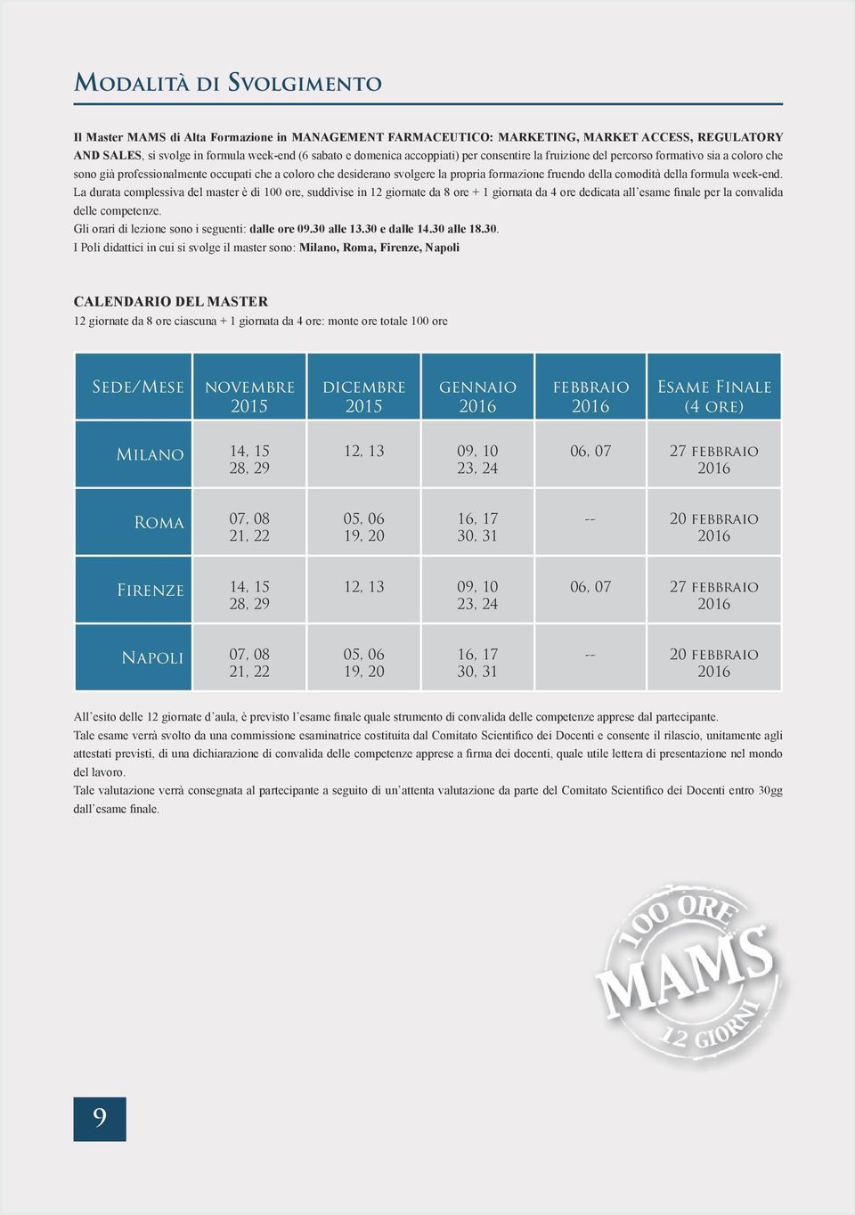 week-end. La durata complessiva del master è di 100 ore, suddivise in 12 giornate da 8 ore + 1 giornata da 4 ore dedicata all esame finale per la convalida delle competenze.