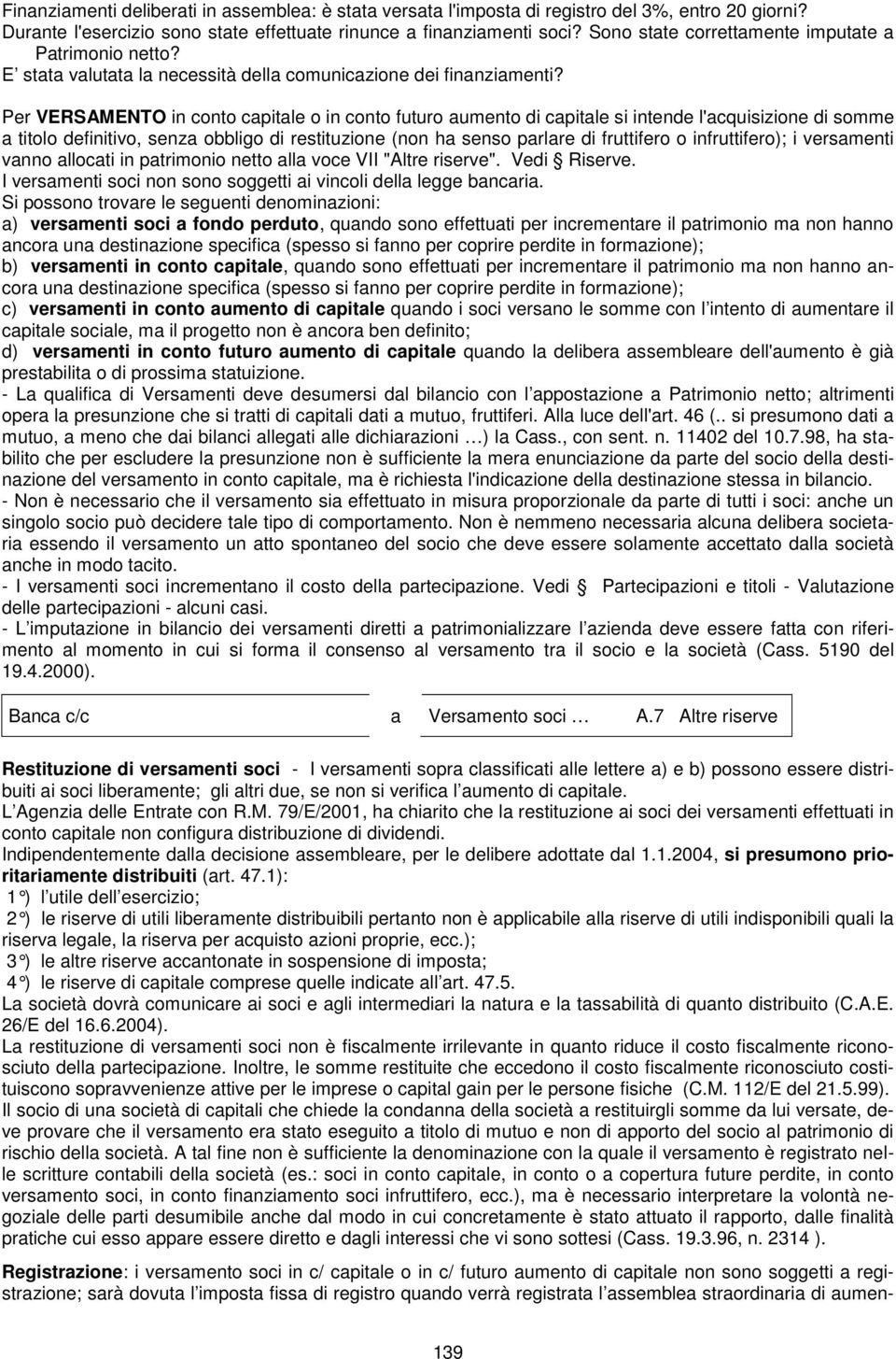 Per VERSAMENTO in conto capitale o in conto futuro aumento di capitale si intende l'acquisizione di somme a titolo definitivo, senza obbligo di restituzione (non ha senso parlare di fruttifero o