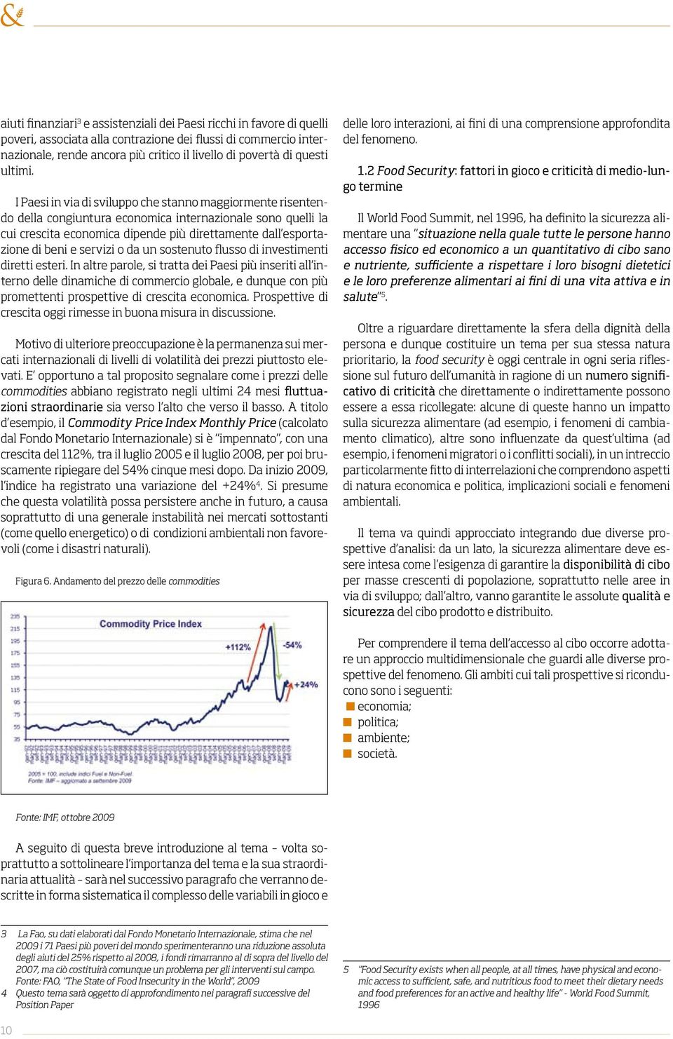 I Paesi in via di sviluppo che stanno maggiormente risentendo della congiuntura economica internazionale sono quelli la cui crescita economica dipende più direttamente dall esportazione di beni e