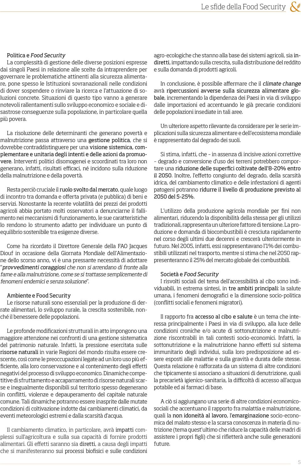 Situazioni di questo tipo vanno a generare notevoli rallentamenti sullo sviluppo economico e sociale e disastrose conseguenze sulla popolazione, in particolare quella più povera.