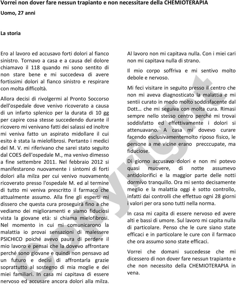 Allora decisi di rivolgermi al Pronto Soccorso dell'ospedale dove venivo ricoverato a causa di un infarto splenico per la durata di 10 gg per capire cosa stesse succedendo durante il ricovero mi