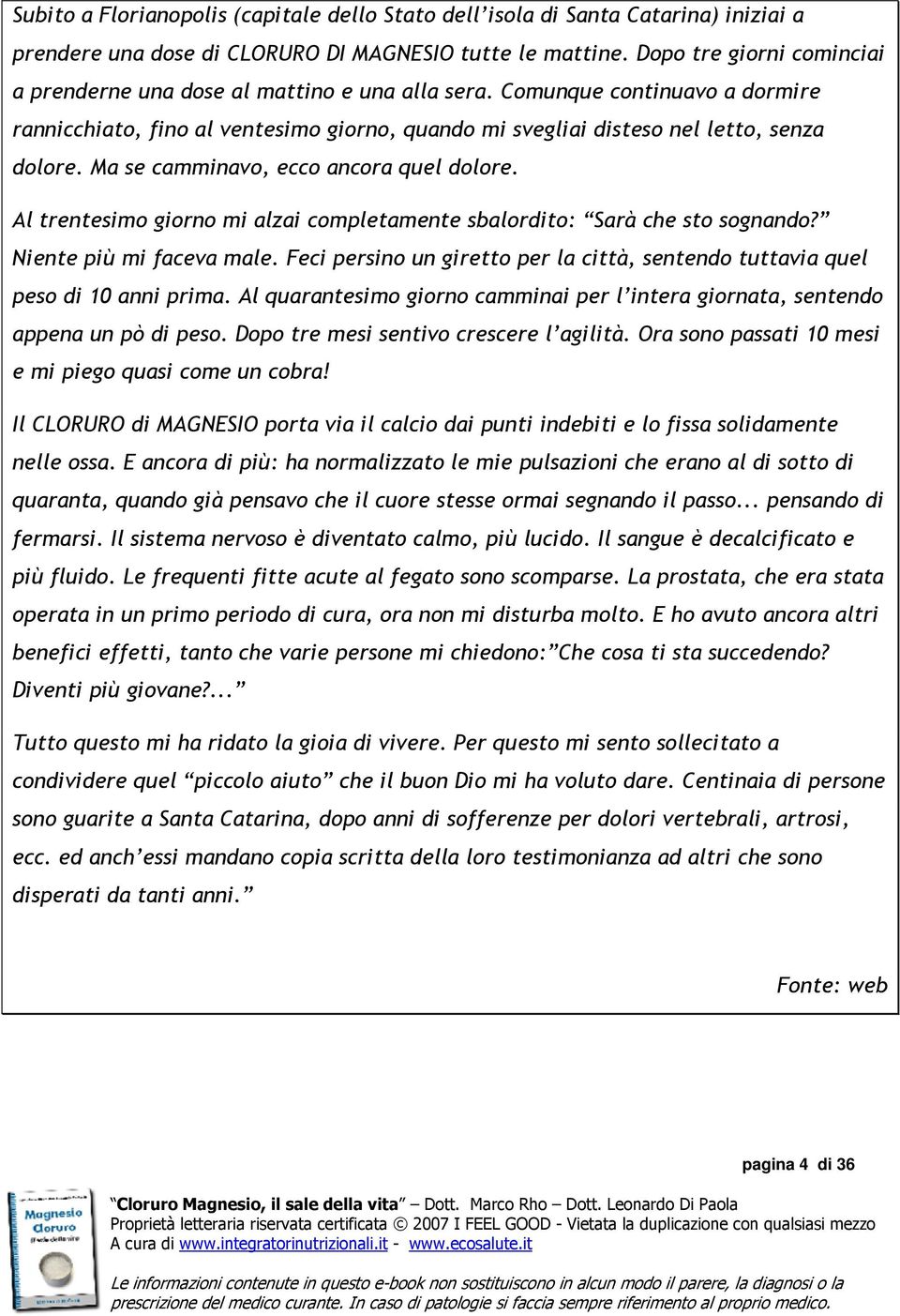 Ma se camminavo, ecco ancora quel dolore. Al trentesimo giorno mi alzai completamente sbalordito: Sarà che sto sognando? Niente più mi faceva male.