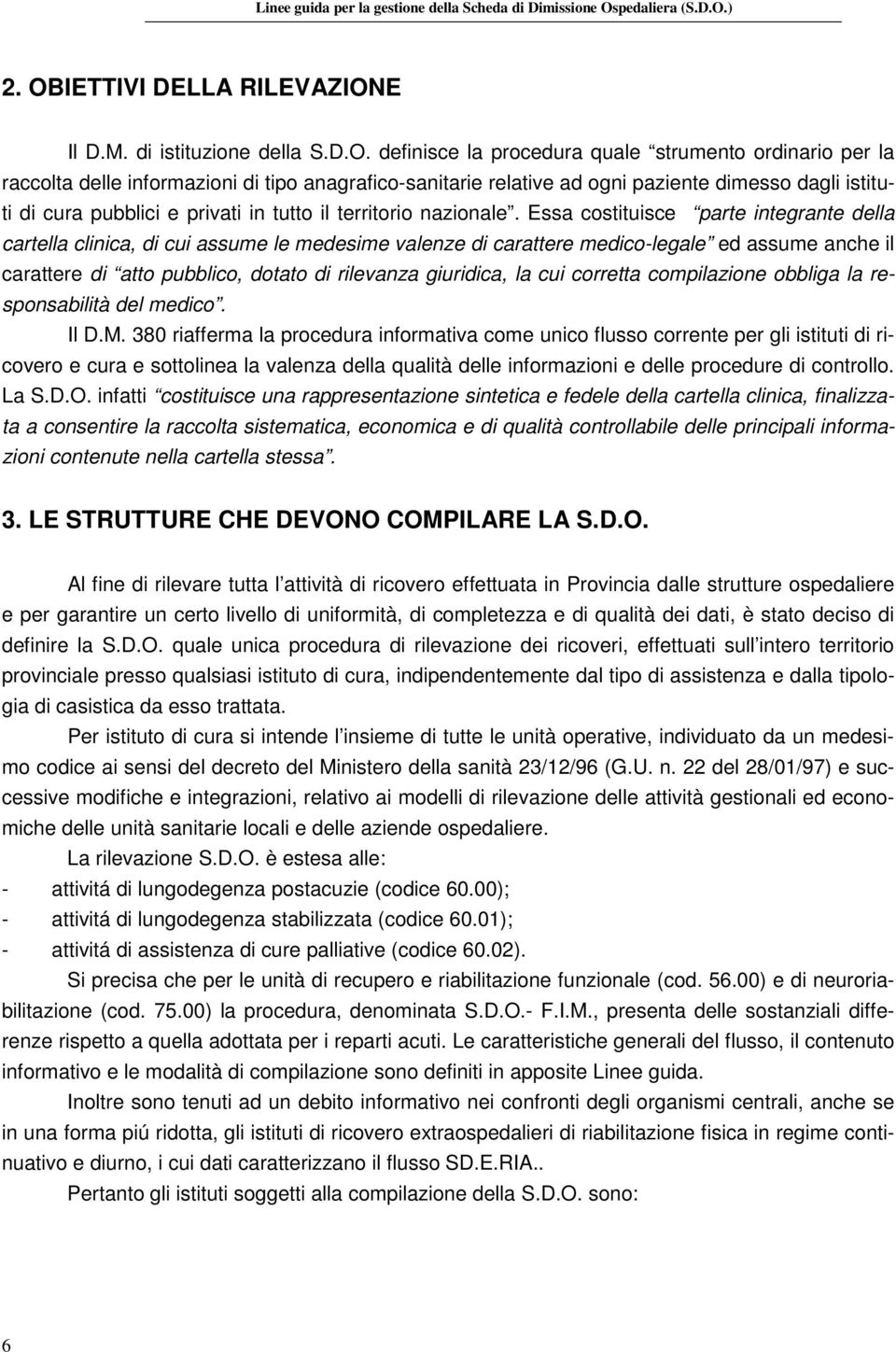 Essa costituisce parte integrante della cartella clinica, di cui assume le medesime valenze di carattere medico-legale ed assume anche il carattere di atto pubblico, dotato di rilevanza giuridica, la