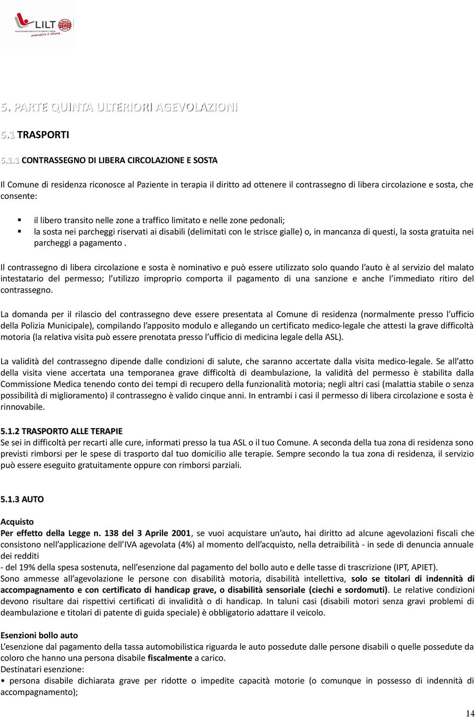 1 CONTRASSEGNO DI LIBERA CIRCOLAZIONE E SOSTA Il Comune di residenza riconosce al Paziente in terapia il diritto ad ottenere il contrassegno di libera circolazione e sosta, che consente: il libero