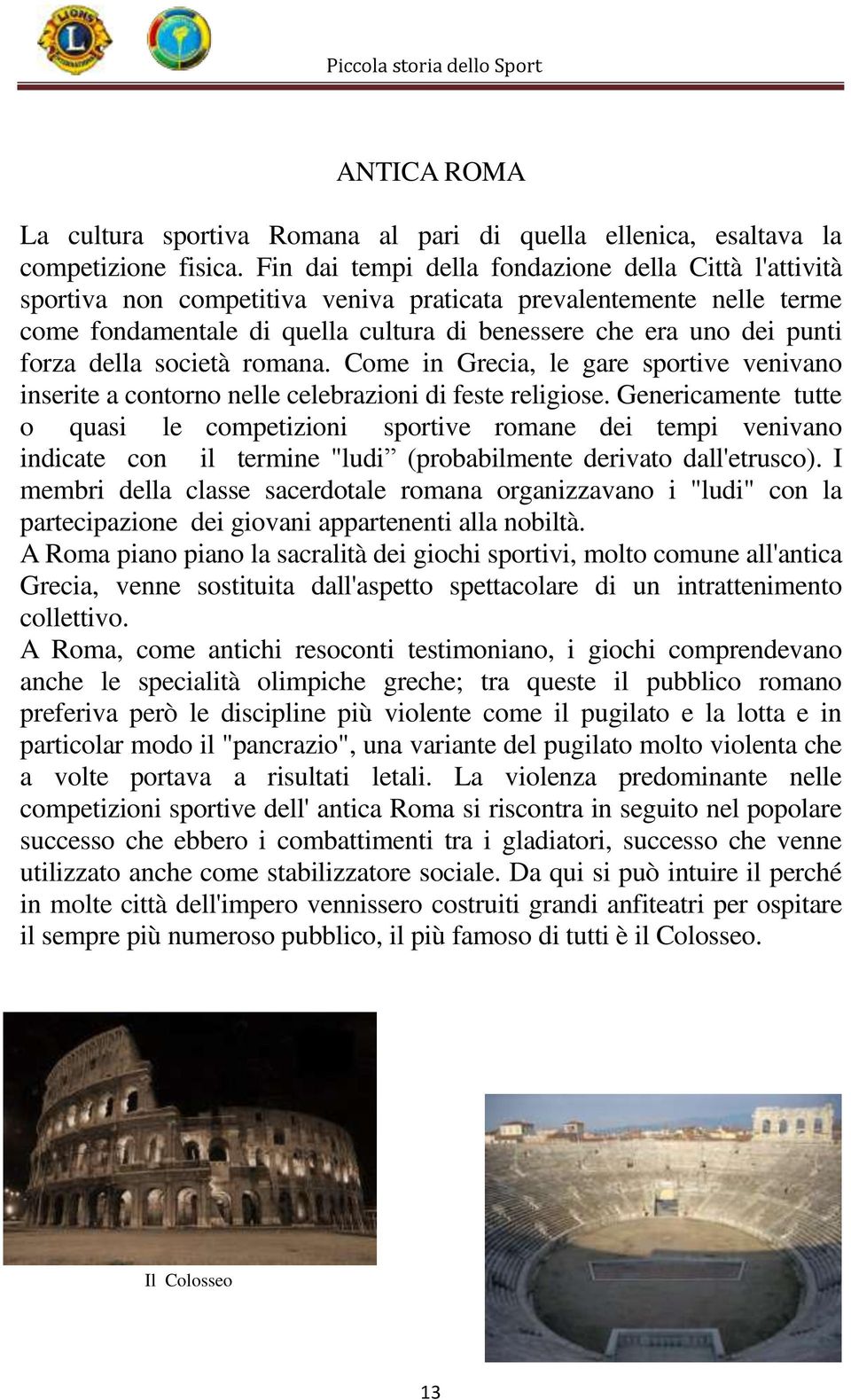 forza della società romana. Come in Grecia, le gare sportive venivano inserite a contorno nelle celebrazioni di feste religiose.