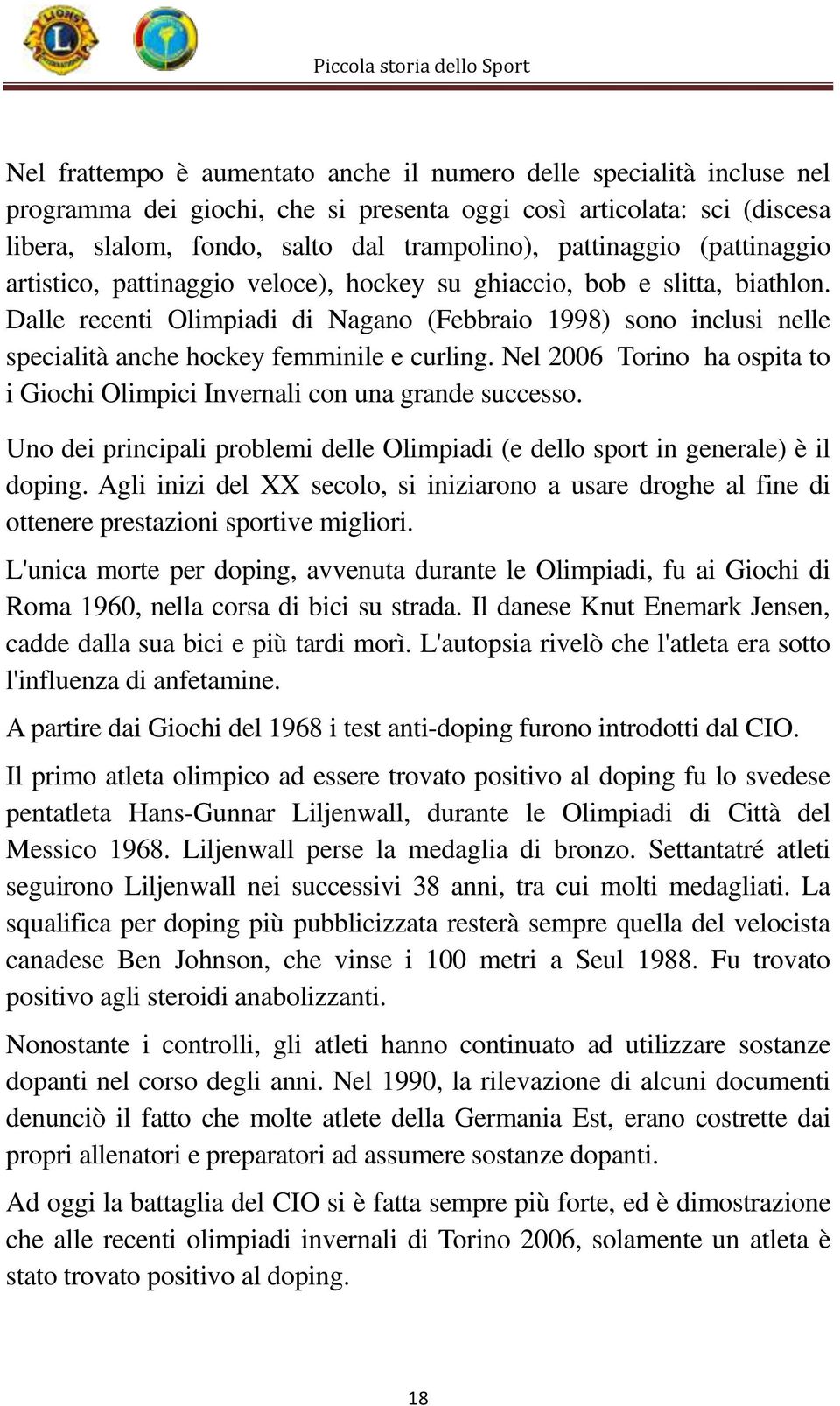 Dalle recenti Olimpiadi di Nagano (Febbraio 1998) sono inclusi nelle specialità anche hockey femminile e curling. Nel 2006 Torino ha ospita to i Giochi Olimpici Invernali con una grande successo.