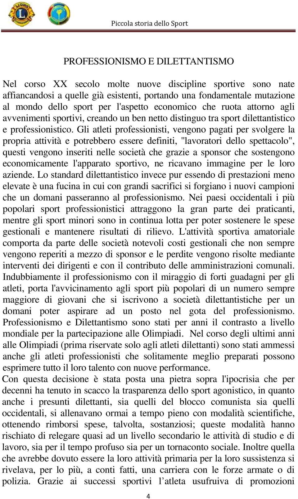 Gli atleti professionisti, vengono pagati per svolgere la propria attività e potrebbero essere definiti, ''lavoratori dello spettacolo", questi vengono inseriti nelle società che grazie a sponsor che