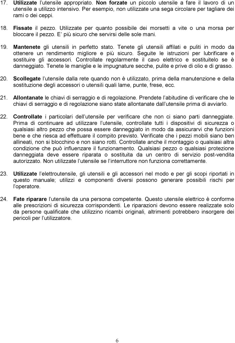 E più sicuro che servirsi delle sole mani. 19. Mantenete gli utensili in perfetto stato. Tenete gli utensili affilati e puliti in modo da ottenere un rendimento migliore e più sicuro.